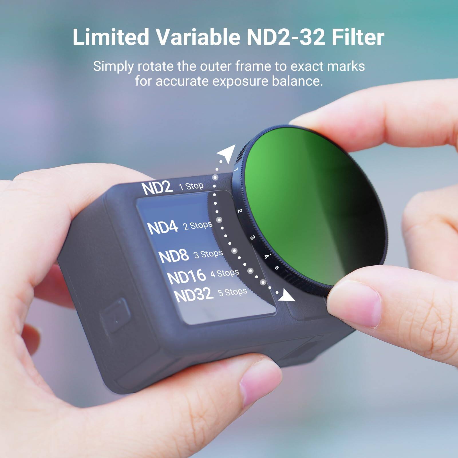 Limited Variable ND2-32 Filter  
Simply rotate the outer frame to exact marks for accurate exposure balance.  

ND2 1 Stop  
ND4 2 Stops  
ND8 3 Stops  
ND16 4 Stops  
ND32 5 Stops
