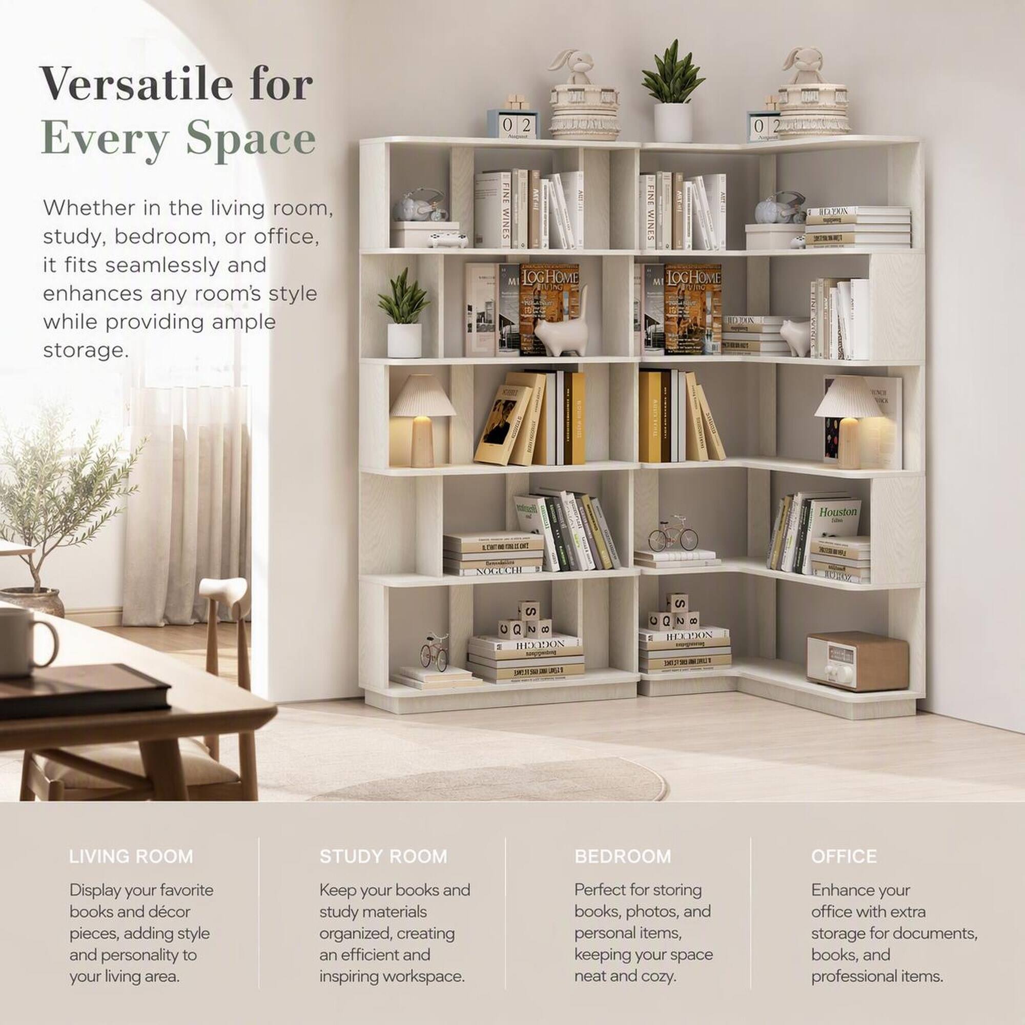 Versatile for Every Space  
Whether in the living room, study, bedroom, or office, it fits seamlessly and enhances any room's style while providing ample storage.

LIVING ROOM  
Display your favorite books and décor pieces, adding style and personality to your living area.

STUDY ROOM  
Keep your books and study materials organized, creating an efficient and inspiring workspace.

BEDROOM  
Perfect for storing books, photos, and personal items, keeping your space neat and cozy.

OFFICE  
Enhance your office with extra storage for documents, books, and professional items.