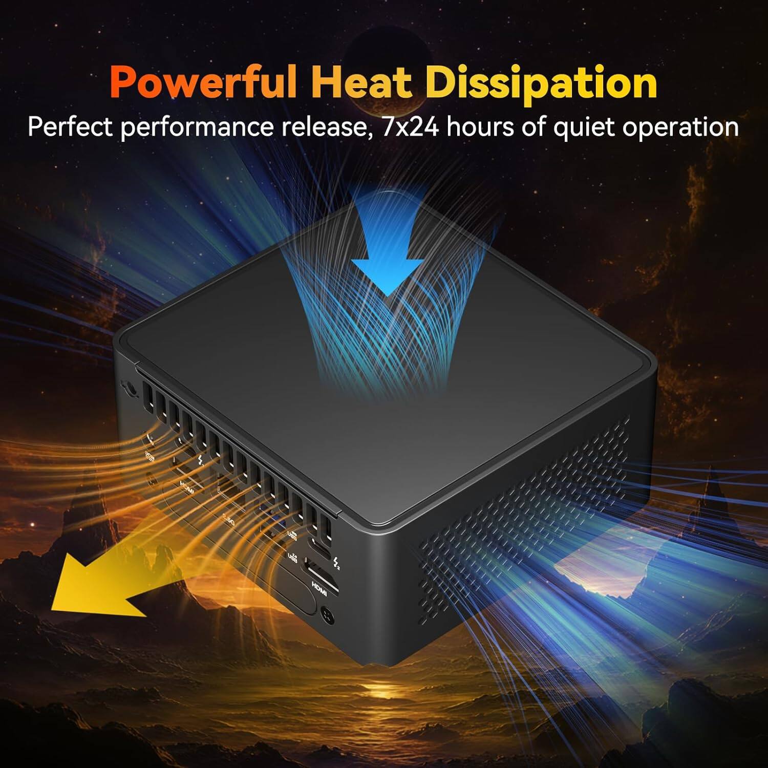 Powerful Heat Dissipation  
Perfect performance release, 7x24 hours of quiet operation