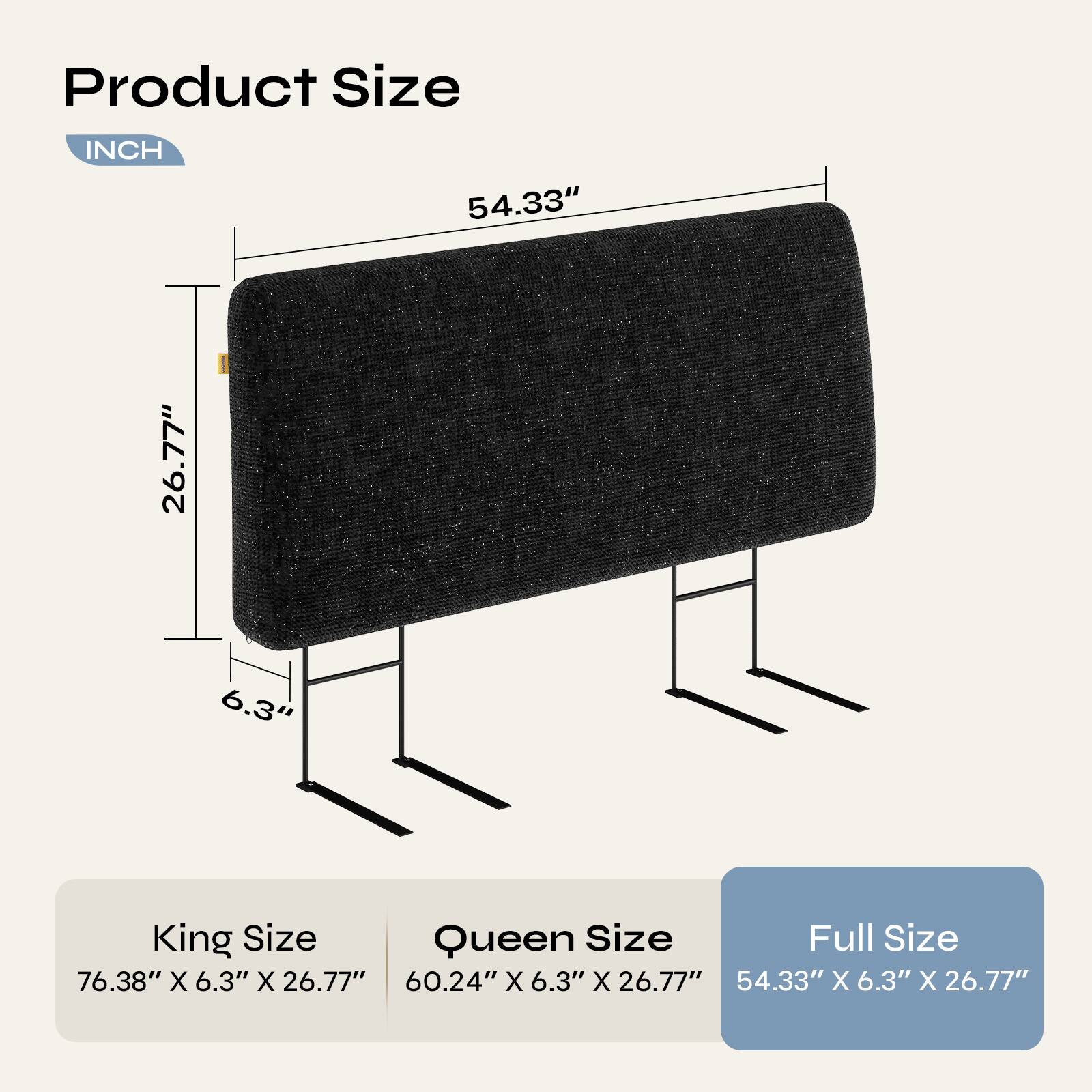 Product Size  
INCH  

54.33"  
26.77"  
6.3"  

King Size  
76.38" X 6.3" X 26.77"  

Queen Size  
60.24" X 6.3" X 26.77"  

Full Size  
54.33" X 6.3" X 26.77"