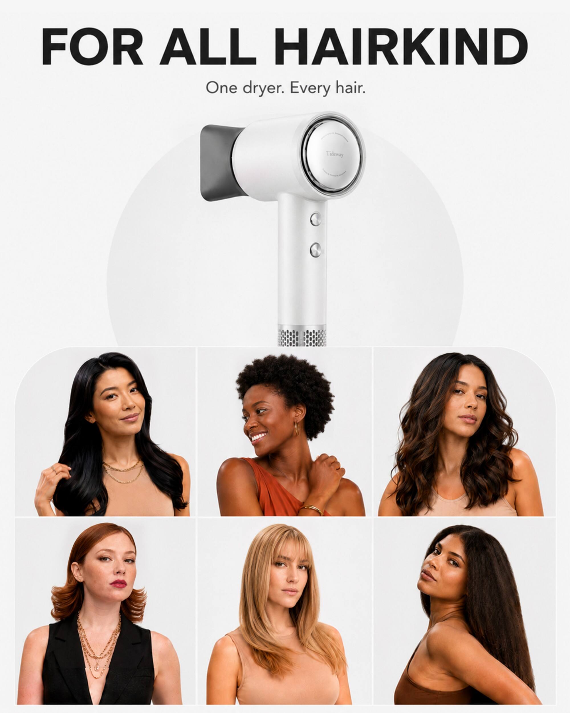 FOR ALL HAIRKIND  
One dryer. Every hair.  
Tideway