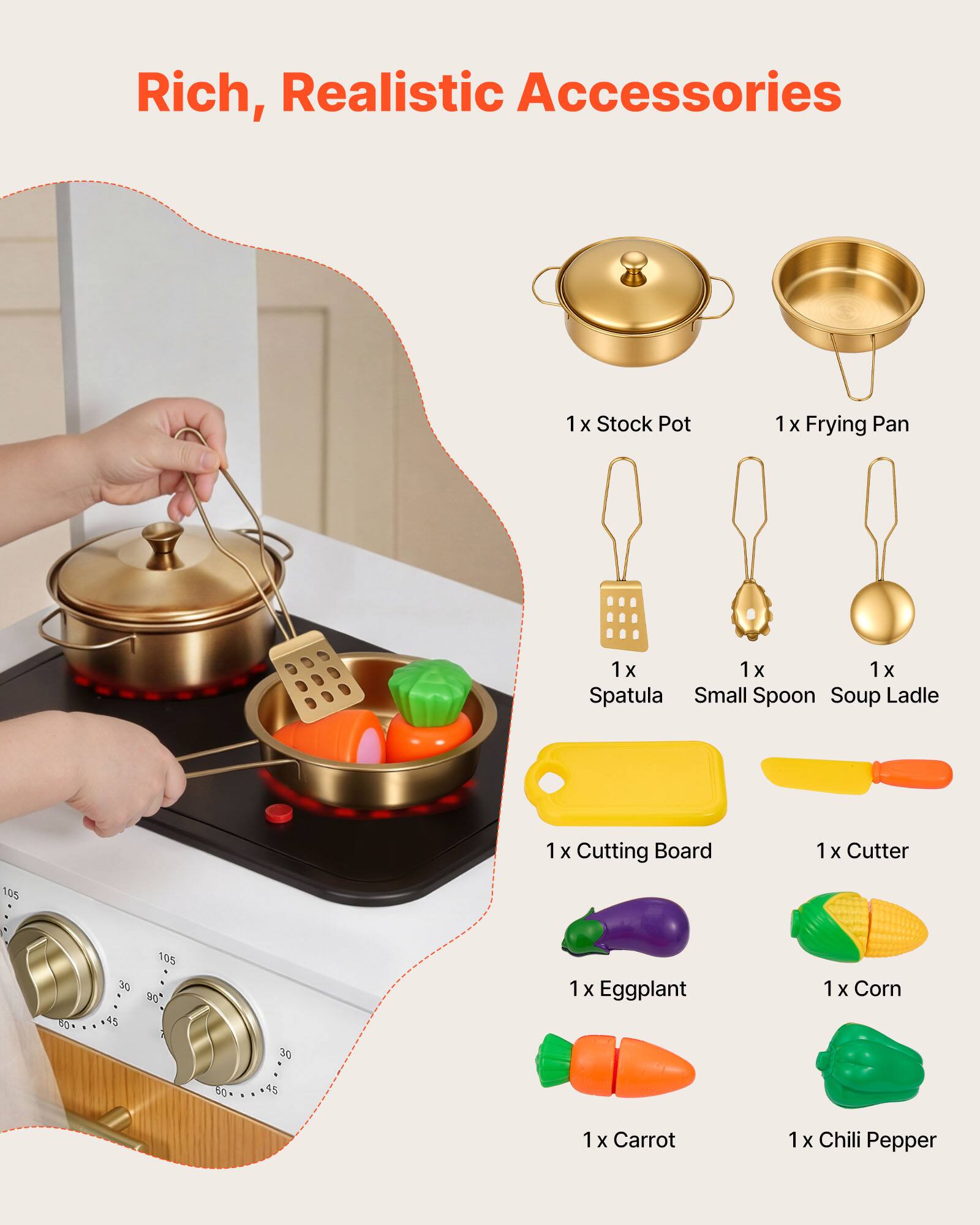 Rich, Realistic Accessories

1 x Stock Pot  
1 x Frying Pan  
1 x Spatula  
1 x Small Spoon  
1 x Soup Ladle  
1 x Cutting Board  
1 x Cutter  
1 x Eggplant  
1 x Corn  
1 x Carrot  
1 x Chili Pepper