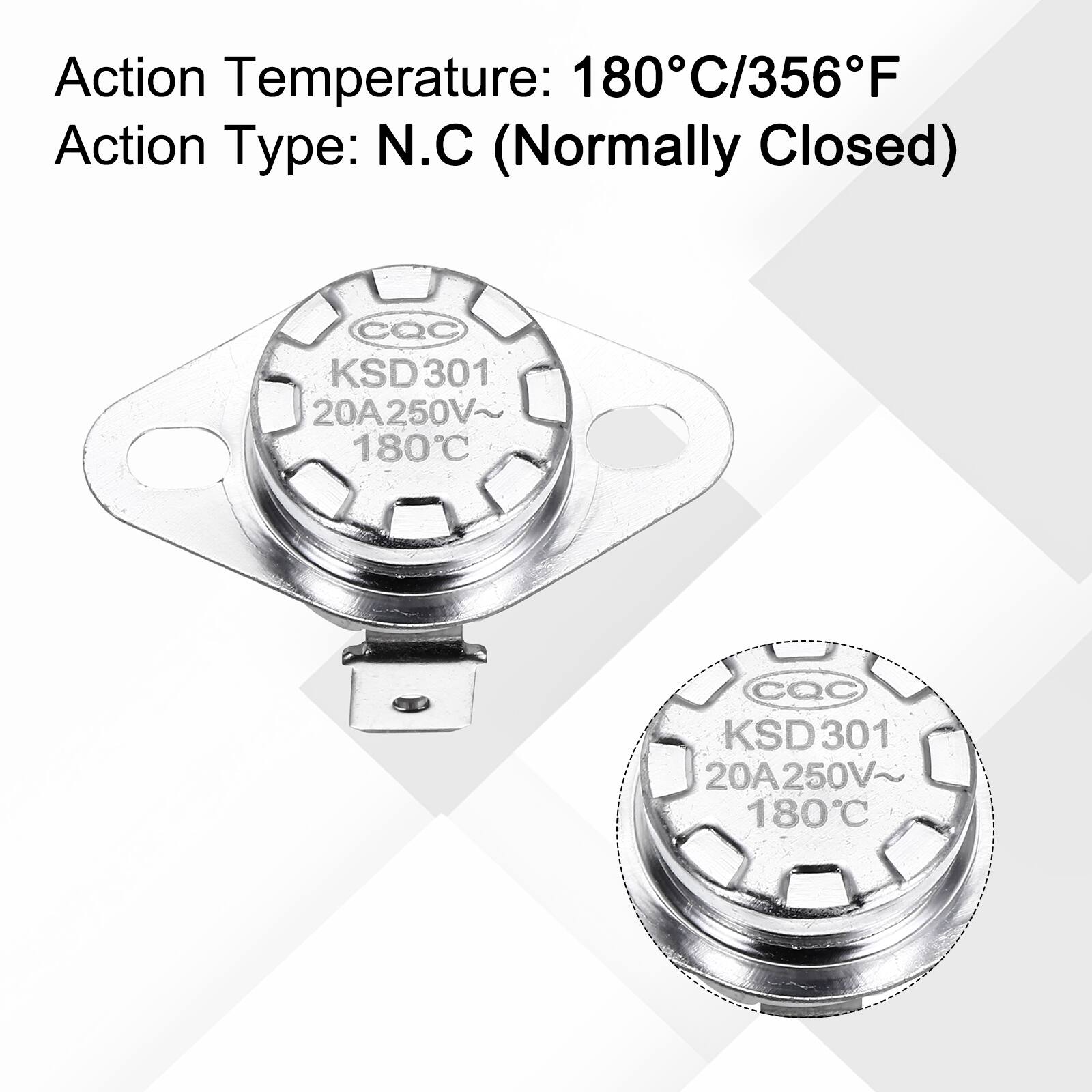 Action Temperature: 180°C/356°F  
Action Type: N.C (Normally Closed)  

CQC KSD301 20A250V~ 180°C  
CQC KSD301 20A250V~ 180°C