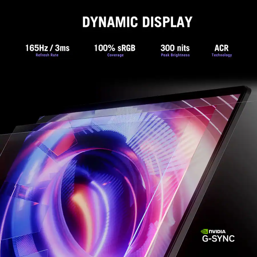 DYNAMIC DISPLAY 165Hz / 3ms Refresh Rate 100% SRGB Coverage 300 nits Peak Brightness ACR Technology NVIDIA G-SYNC