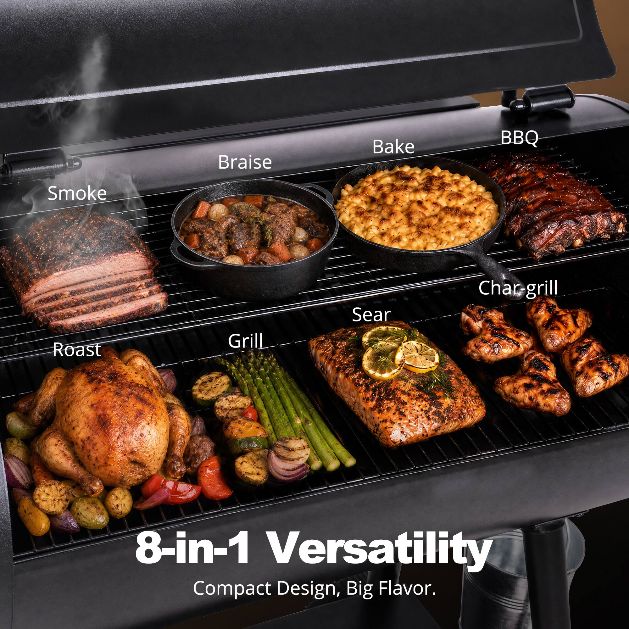 Braise  
Bake  
BBQ  
Smoke  
Roast  
Grill  
Sear  
Char-grill  

8-in-1 Versatility  
Compact Design, Big Flavor.