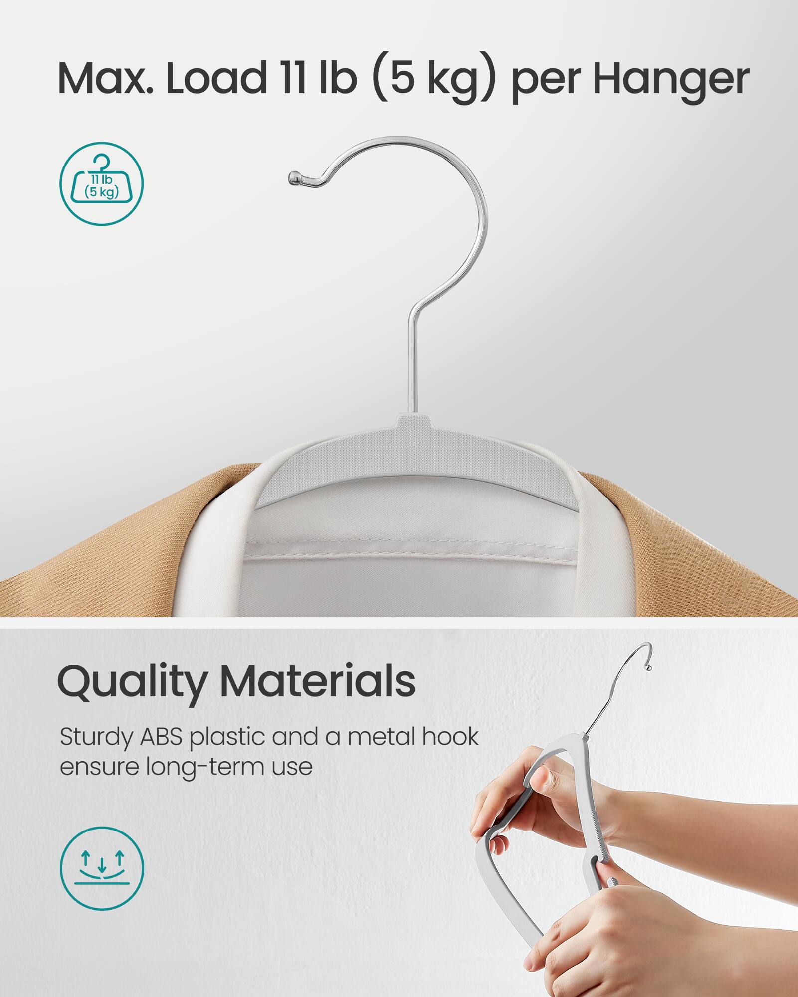 Max. Load 11 lb (5 kg) per Hanger

Quality Materials
Sturdy ABS plastic and a metal hook ensure long-term use