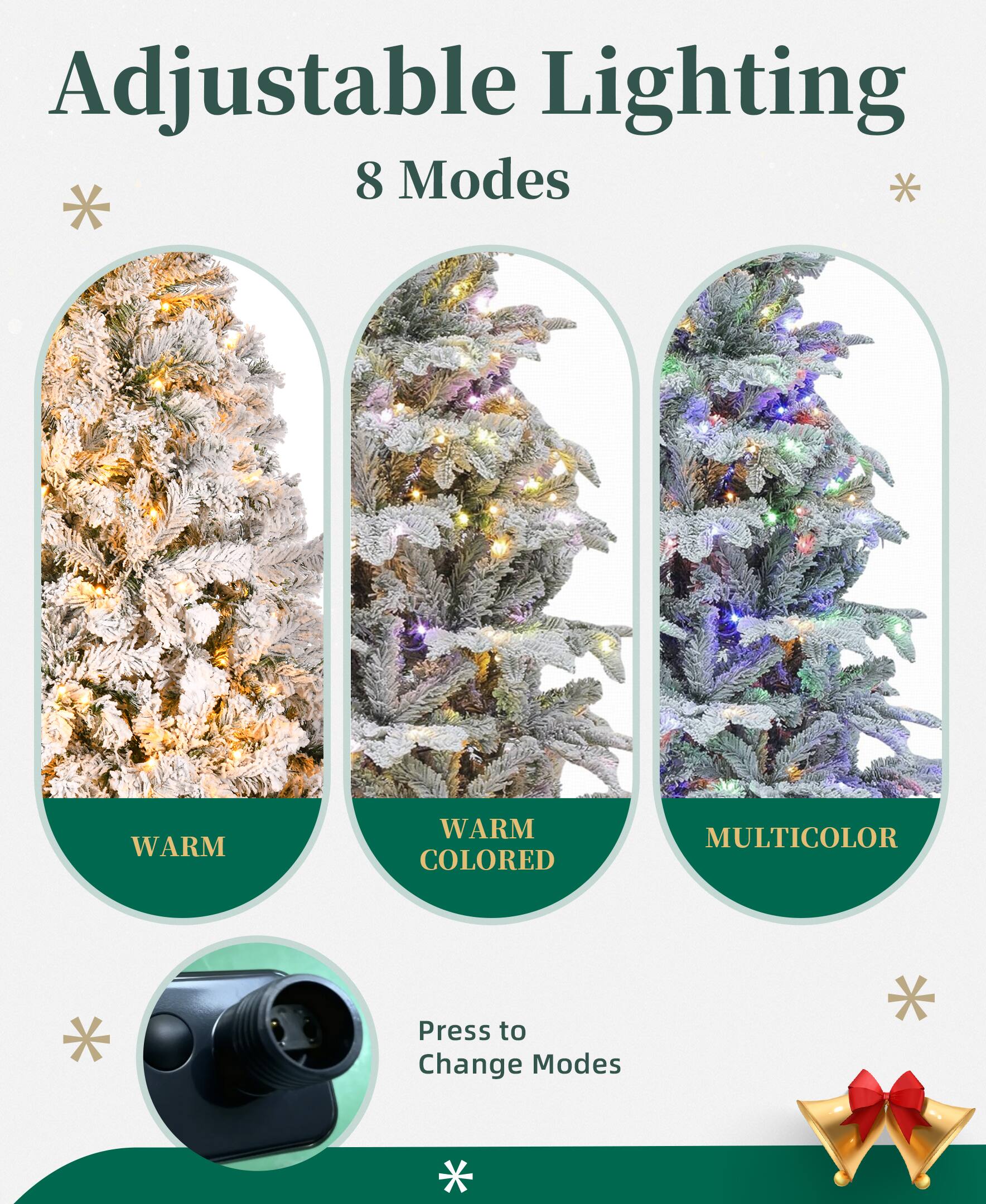 Adjustable Lighting  
8 Modes  

WARM  
WARM COLORED  
MULTICOLOR  

Press to Change Modes