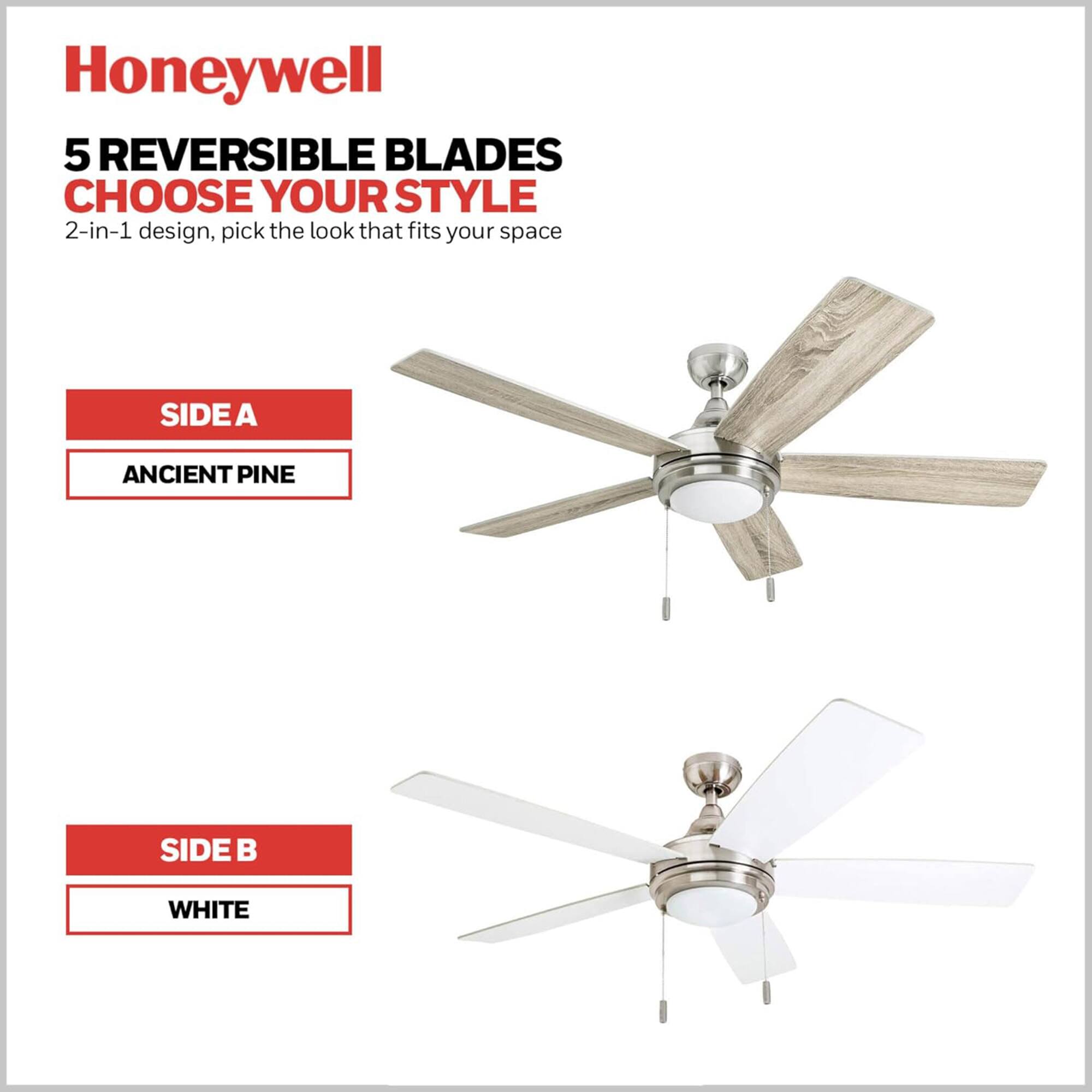 Honeywell  
5 REVERSIBLE BLADES  
CHOOSE YOUR STYLE  
2-in-1 design, pick the look that fits your space  

SIDE A  
ANCIENT PINE  

SIDE B  
WHITE