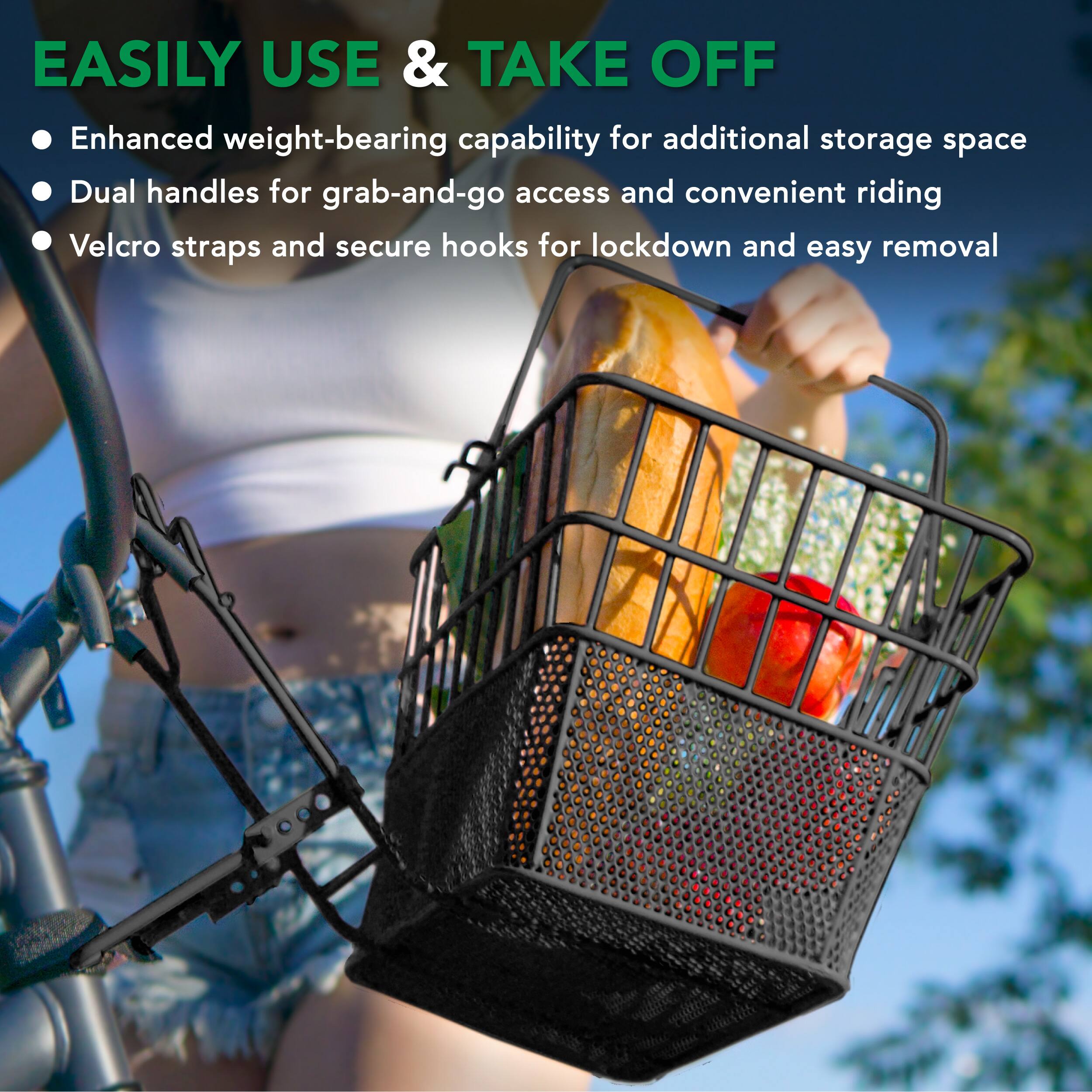 EASILY USE & TAKE OFF

- Enhanced weight-bearing capability for additional storage space
- Dual handles for grab-and-go access and convenient riding
- Velcro straps and secure hooks for lockdown and easy removal