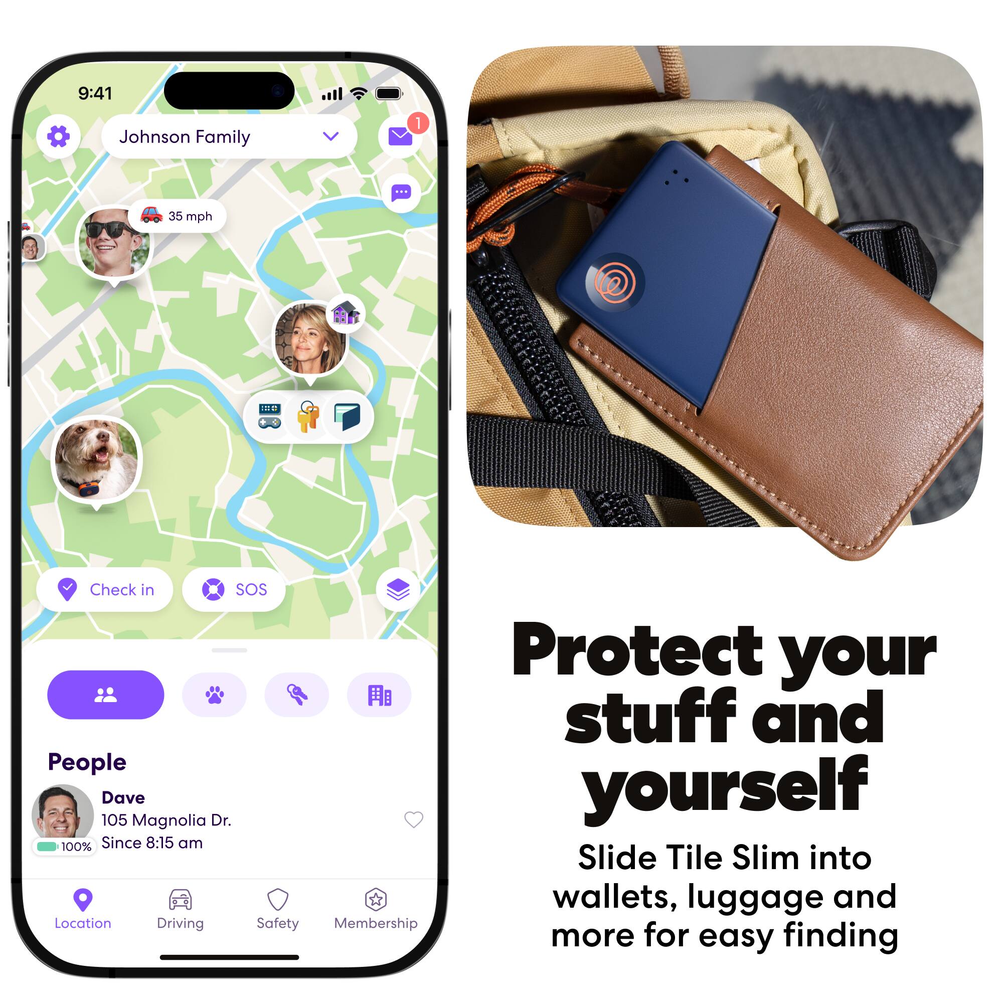 9:41  
Johnson Family  
1  
35 mph  

Check in  
SOS  
Protect your stuff and yourself  

Dave  
105 Magnolia Dr.  
Since 8:15 am  

Slide Tile Slim into wallets, luggage and more for easy finding