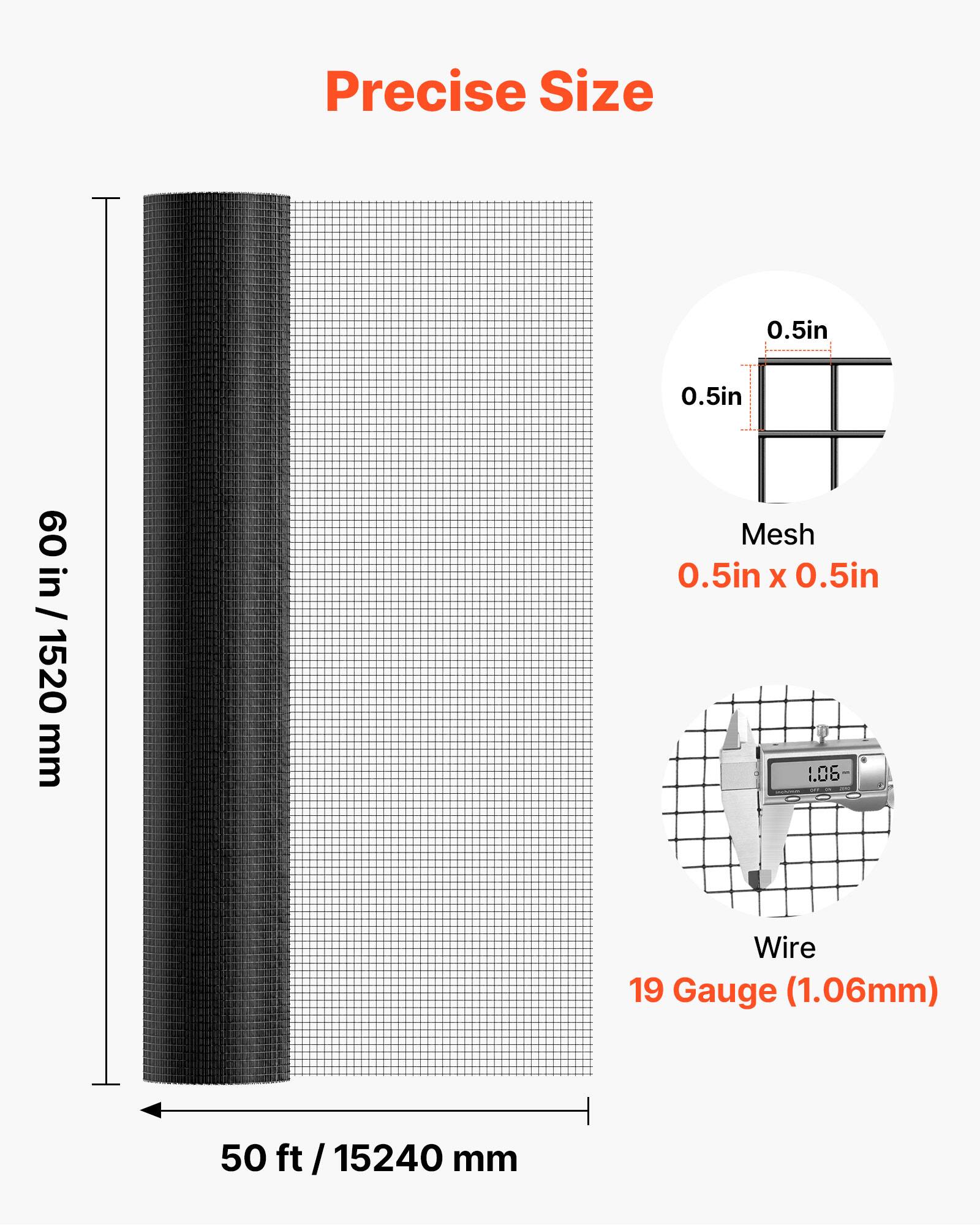 Precise Size  
0.5in x 0.5in  
60 in / 1520 mm  
Mesh 0.5in x 0.5in  
Wire 19 Gauge (1.06mm)  
50 ft / 15240 mm