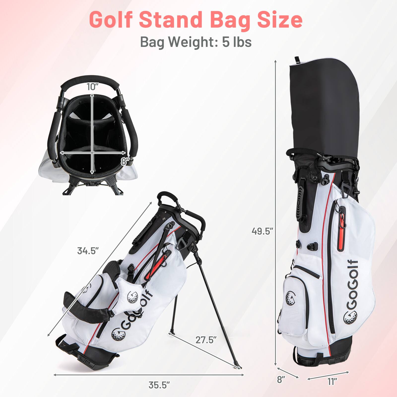 Golf Stand Bag Size  
Bag Weight: 5 lbs  

- Height: 49.5"  
- Width: 11"  
- Depth: 8"  
- Stand Bag: 10" x 8" x 34.5"  
- Bag: 35.5" x 27.5"