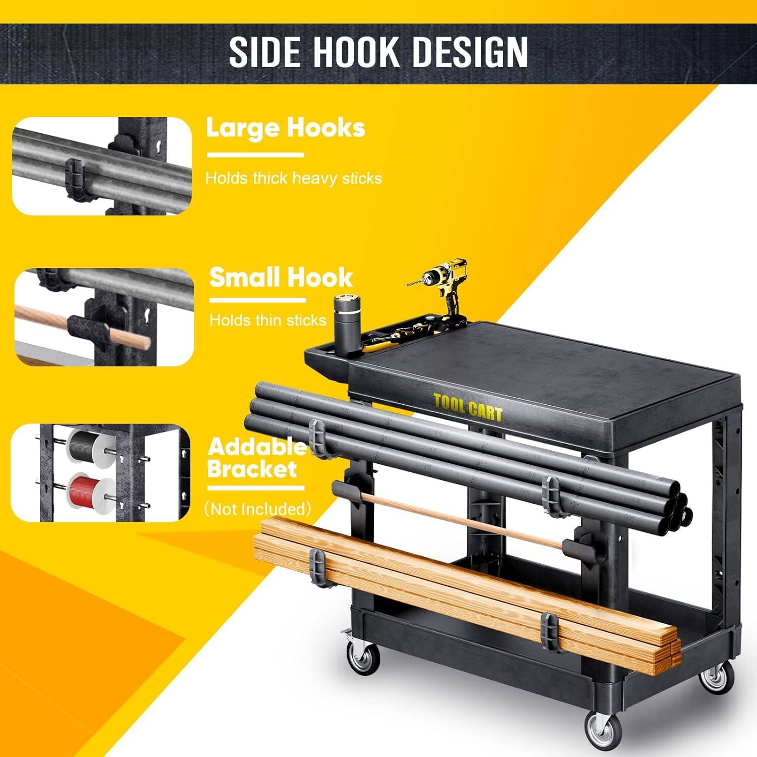 SIDE HOOK DESIGN
Large Hooks Holds thick heavy sticks
Small Hook Holds thin sticks
Addable Bracket (Not Included)
TOOL CART