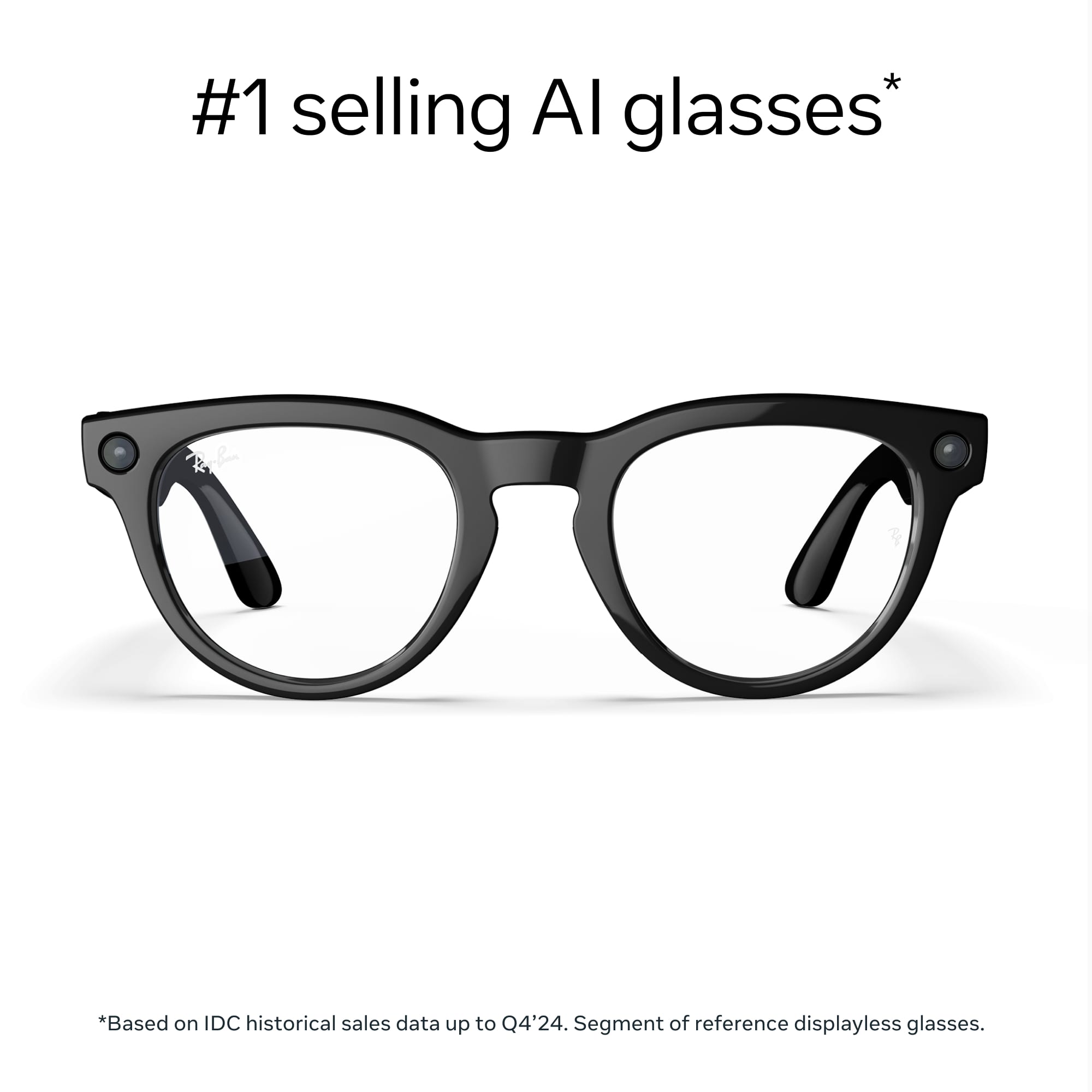 #1 selling AI glasses*
*Based on IDC historical sales data up to Q4'24. Segment of reference displayless glasses.