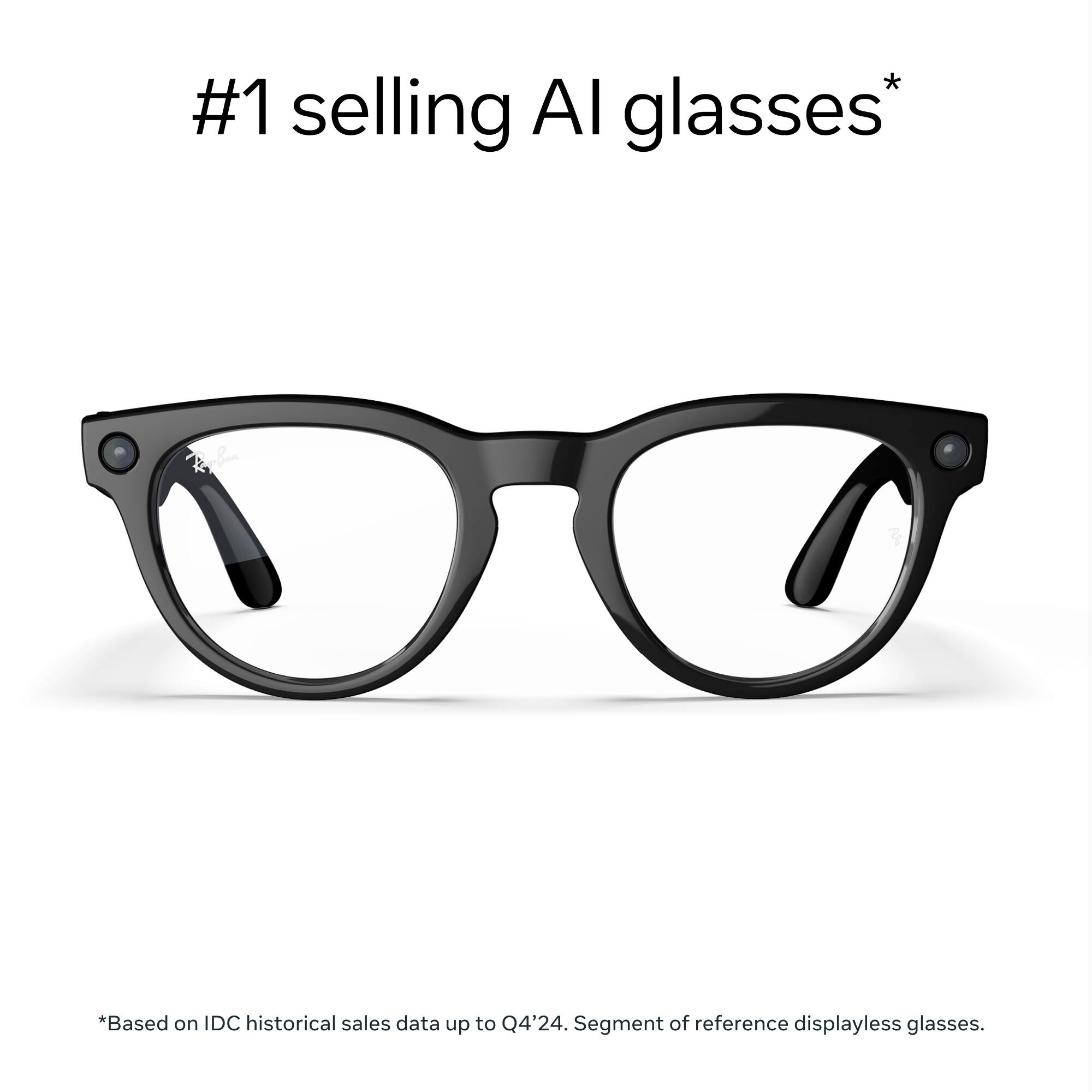 #1 selling AI glasses*

*Based on IDC historical sales data up to Q4'24. Segment of reference displayless glasses.