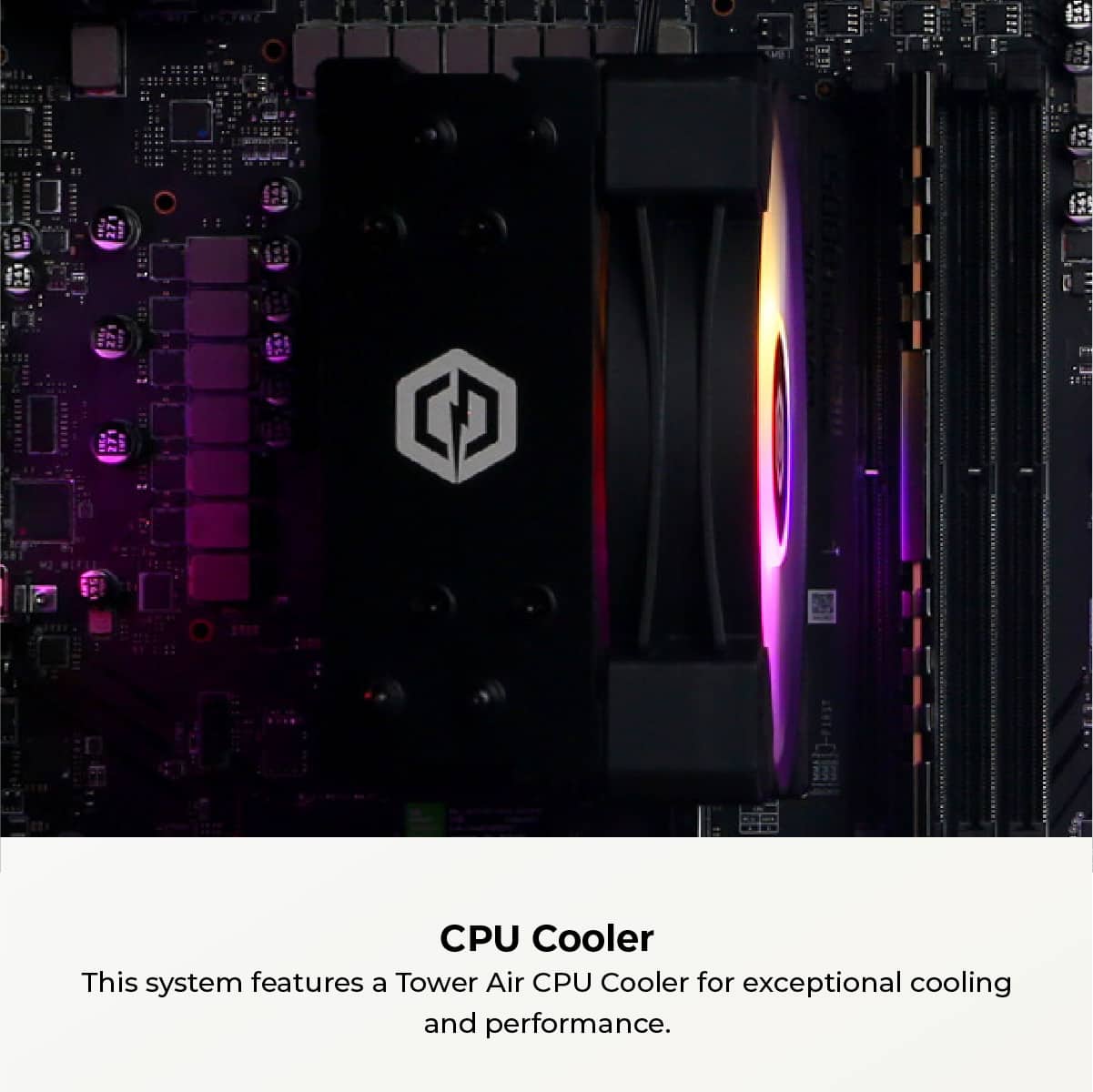 CPU Cooler This system features a Tower Air CPU Cooler for exceptional cooling and performance.