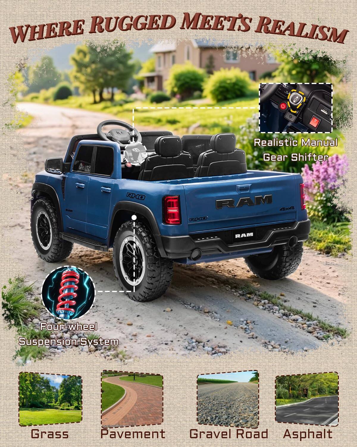 WHERE RUGGED MEETS REALISM  
DAS RHO Realistic Manual Gear Shifter RAM 4x4  
Four-wheel Suspension System  
Grass Pavement Gravel Road Asphalt