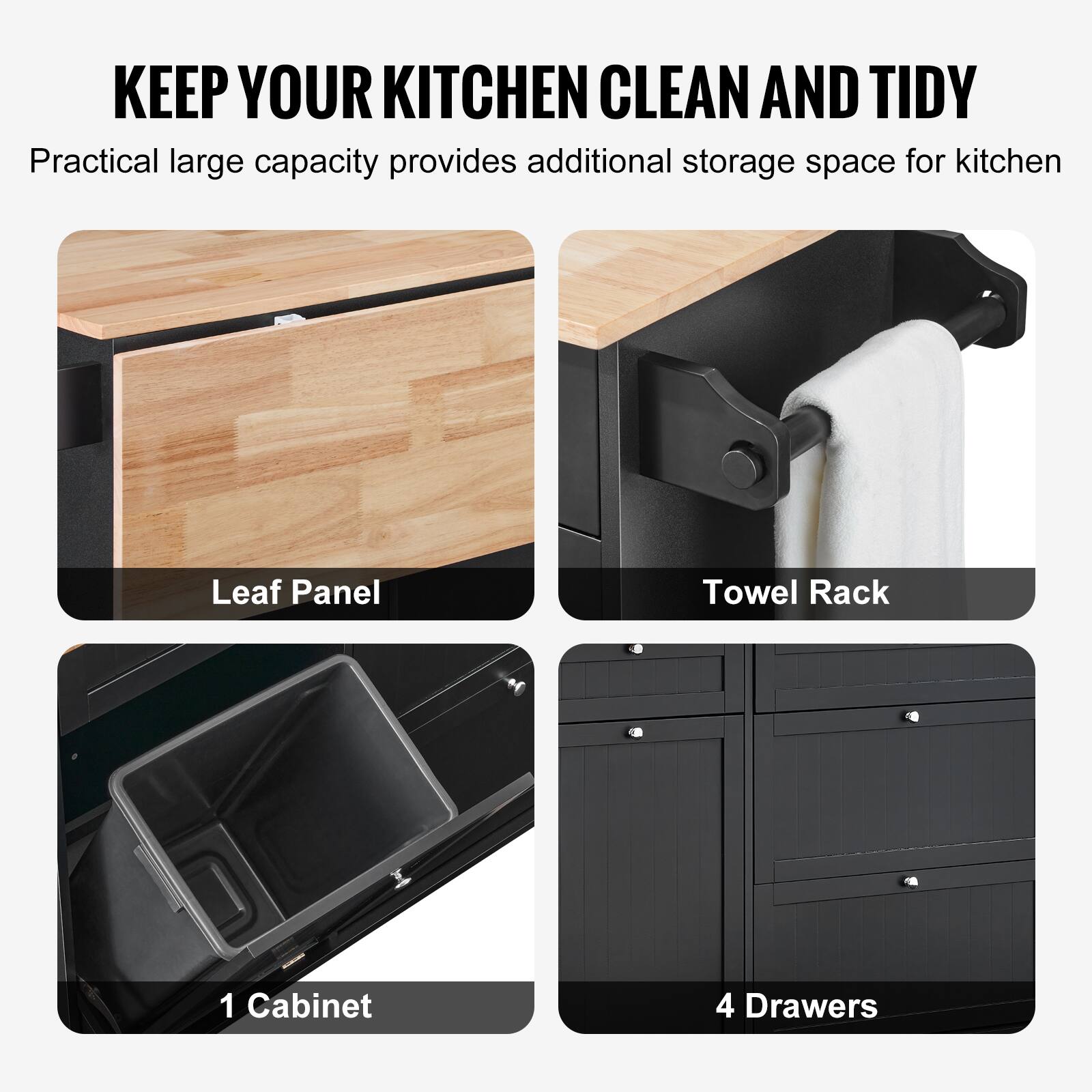KEEP YOUR KITCHEN CLEAN AND TIDY

Practical large capacity provides additional storage space for kitchen

Leaf Panel
Towel Rack
1 Cabinet
4 Drawers