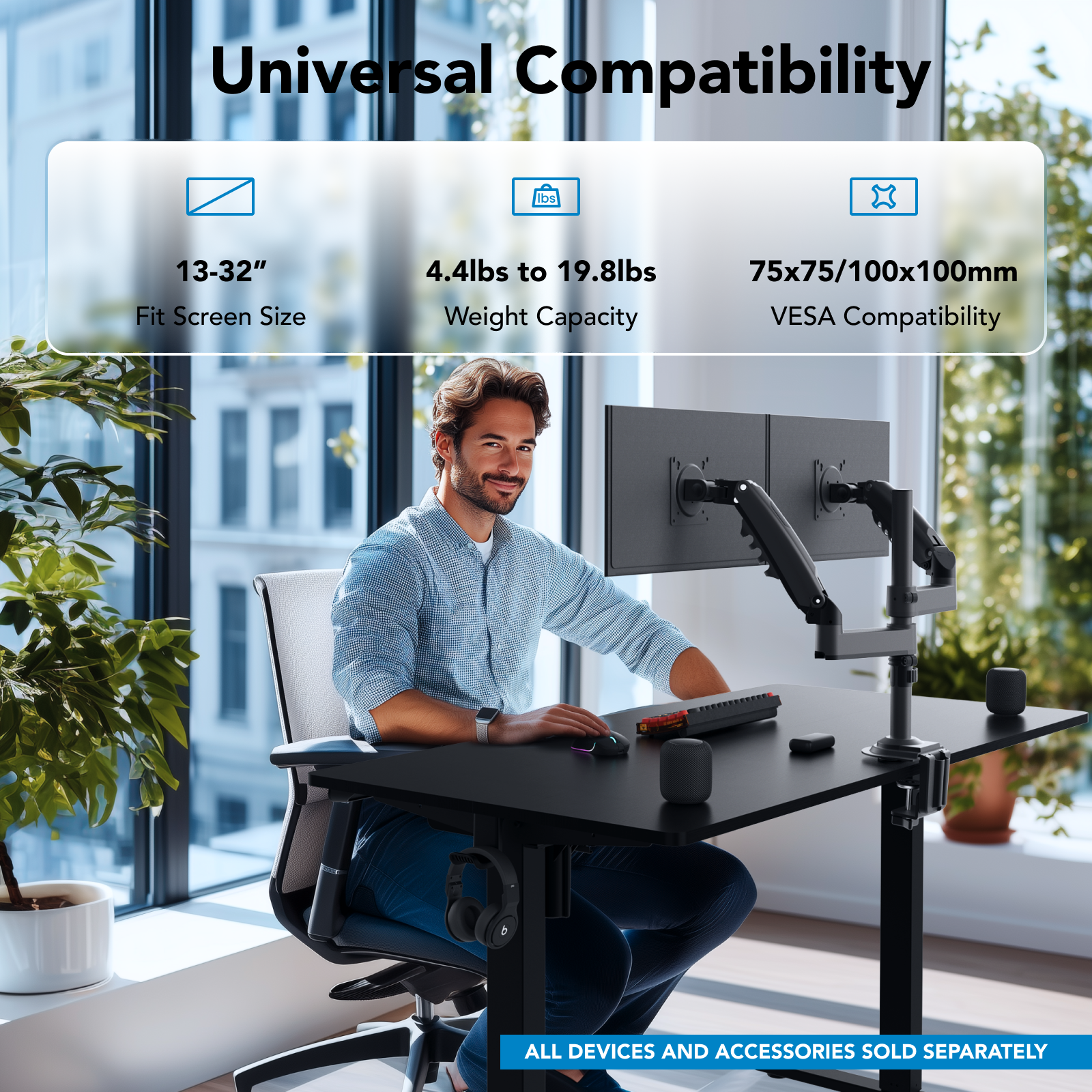 Universal Compatibility: 13-32" Fit Screen Size, 4.4lbs to 19.8lbs weight capacity, 75x75/100x100mm VESA compatibility. All devices and accessories sold separately.