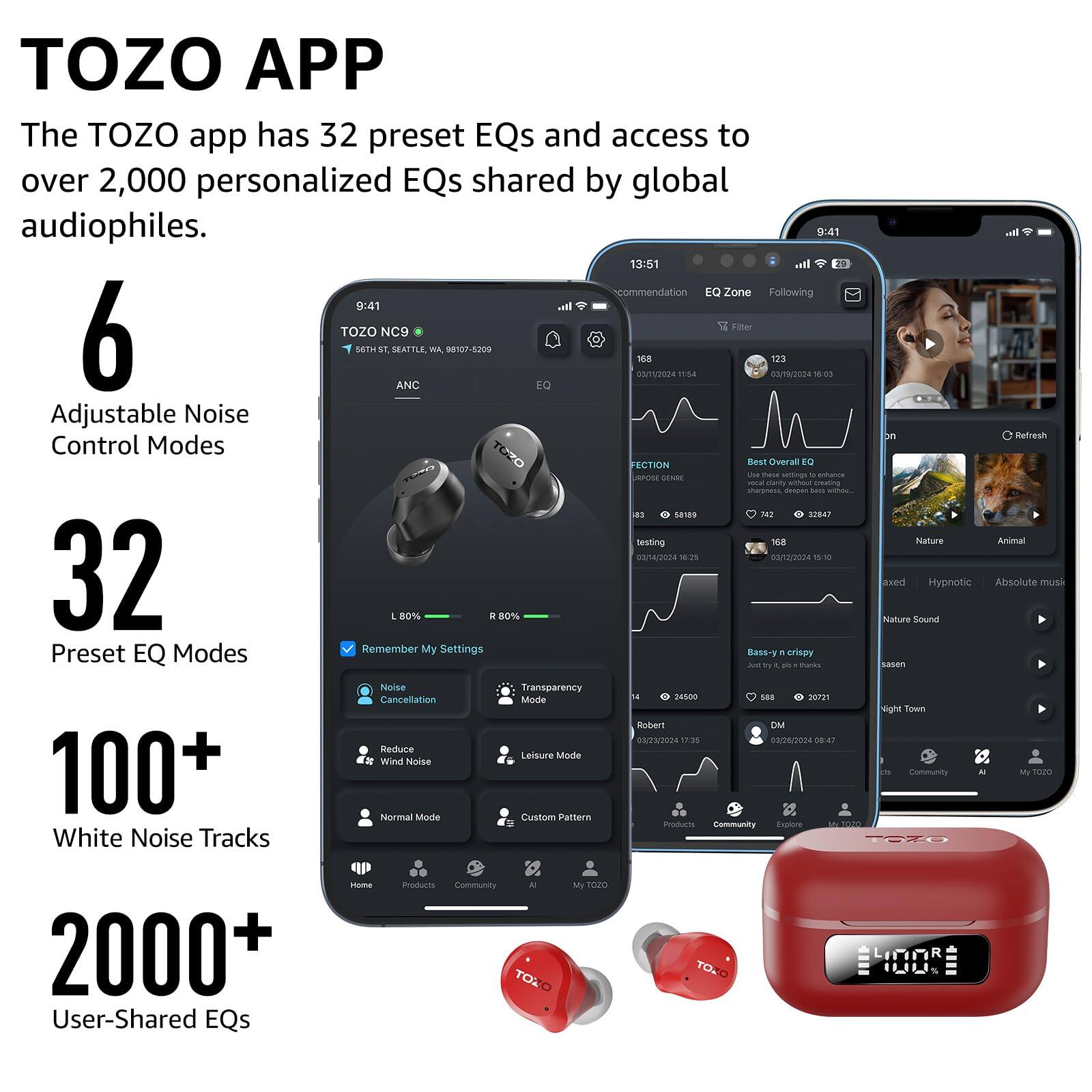 TOZO APP

The TOZO app has 32 preset EQs and access to over 2,000 personalized EQs shared by global audiophiles.

6 Adjustable Noise Control Modes

32 Preset EQ Modes

100+ White Noise Tracks

2000+ User-Shared EQs