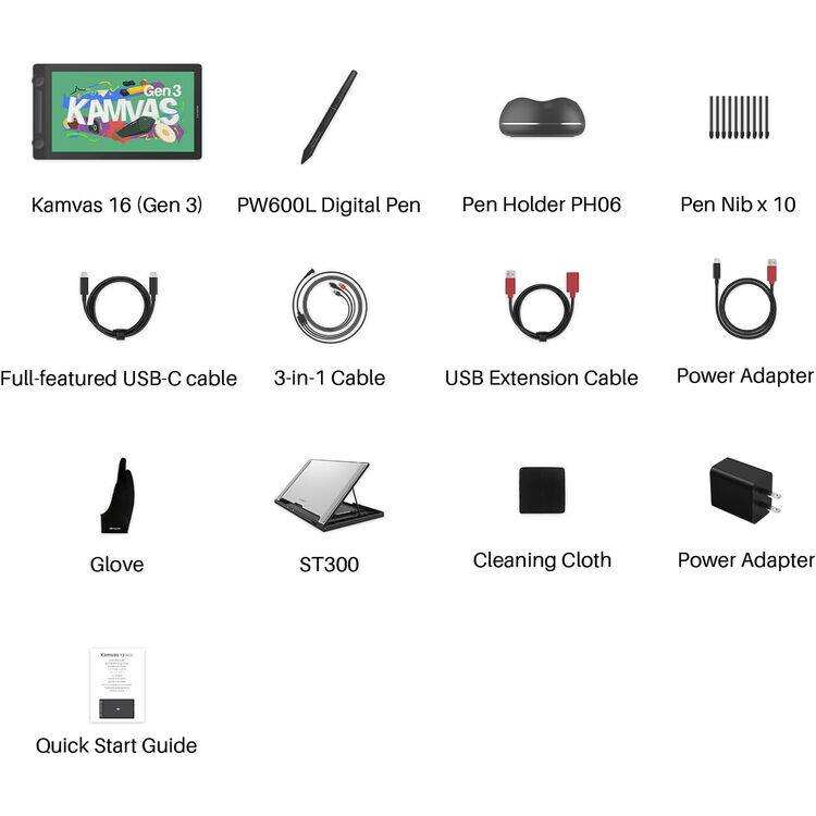 Gen 3 KAMVAS Kamvas 16 (Gen 3)  
PW600L Digital Pen  
Pen Holder PH06  
Pen Nib x 10  
Full-featured USB-C cable  
3-in-1 Cable  
USB Extension Cable  
Power Adapter  
Glove  
ST300  
Cleaning Cloth  
Power Adapter  
Quick Start Guide