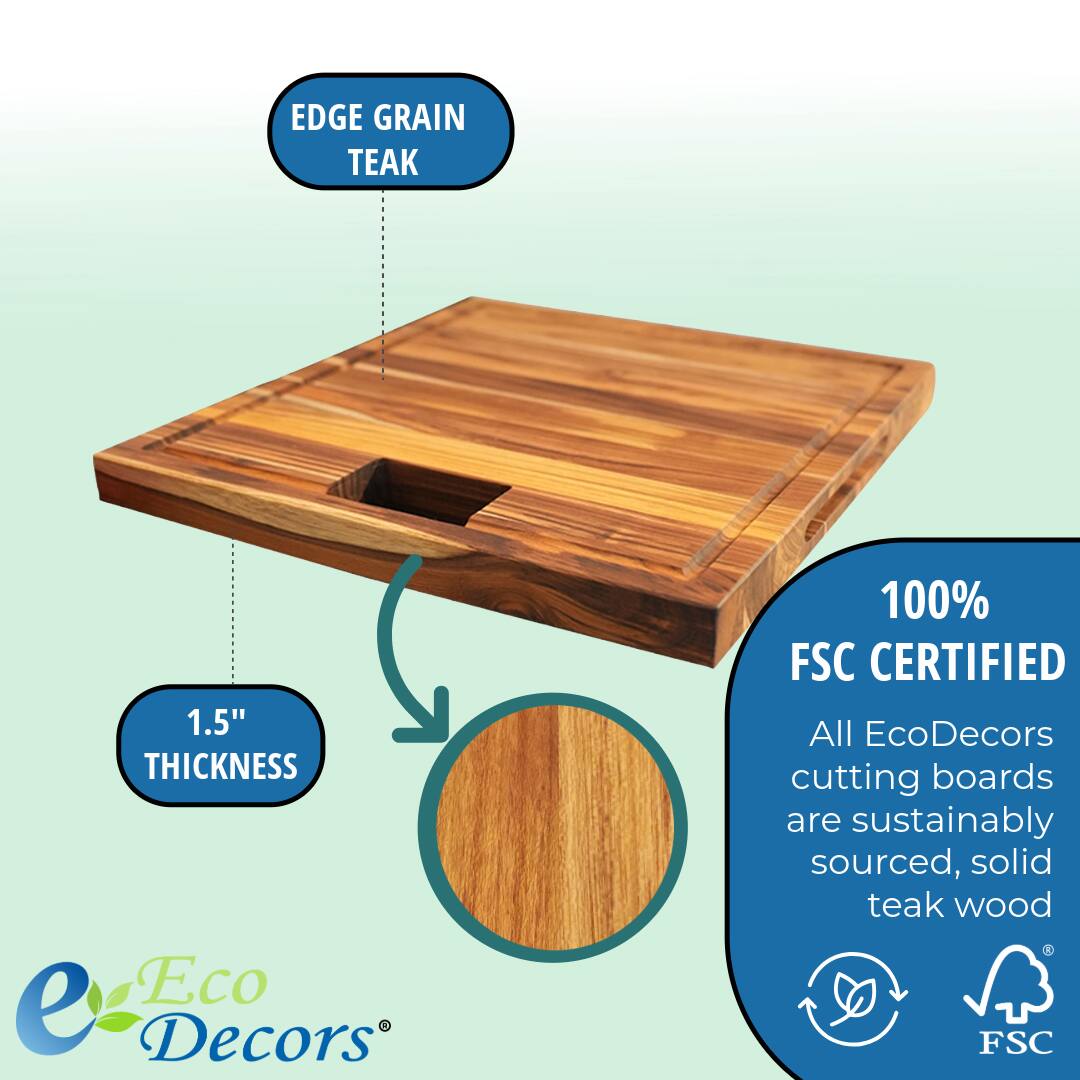 EDGE GRAIN TEAK

1.5" THICKNESS

100% FSC CERTIFIED

All EcoDecors cutting boards are sustainably sourced, solid teak wood

Eco Decors®