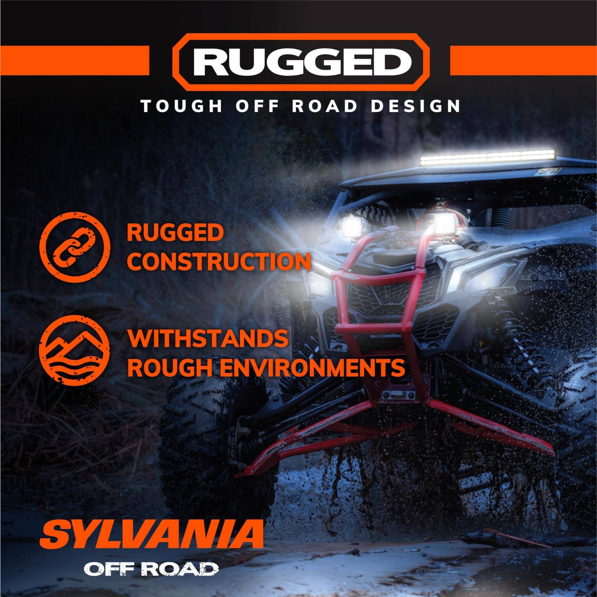 RUGGED  
TOUGH OFF ROAD DESIGN  

RUGGED CONSTRUCTION  
WITHSTANDS ROUGH ENVIRONMENTS  

SYLVANIA  
OFF ROAD