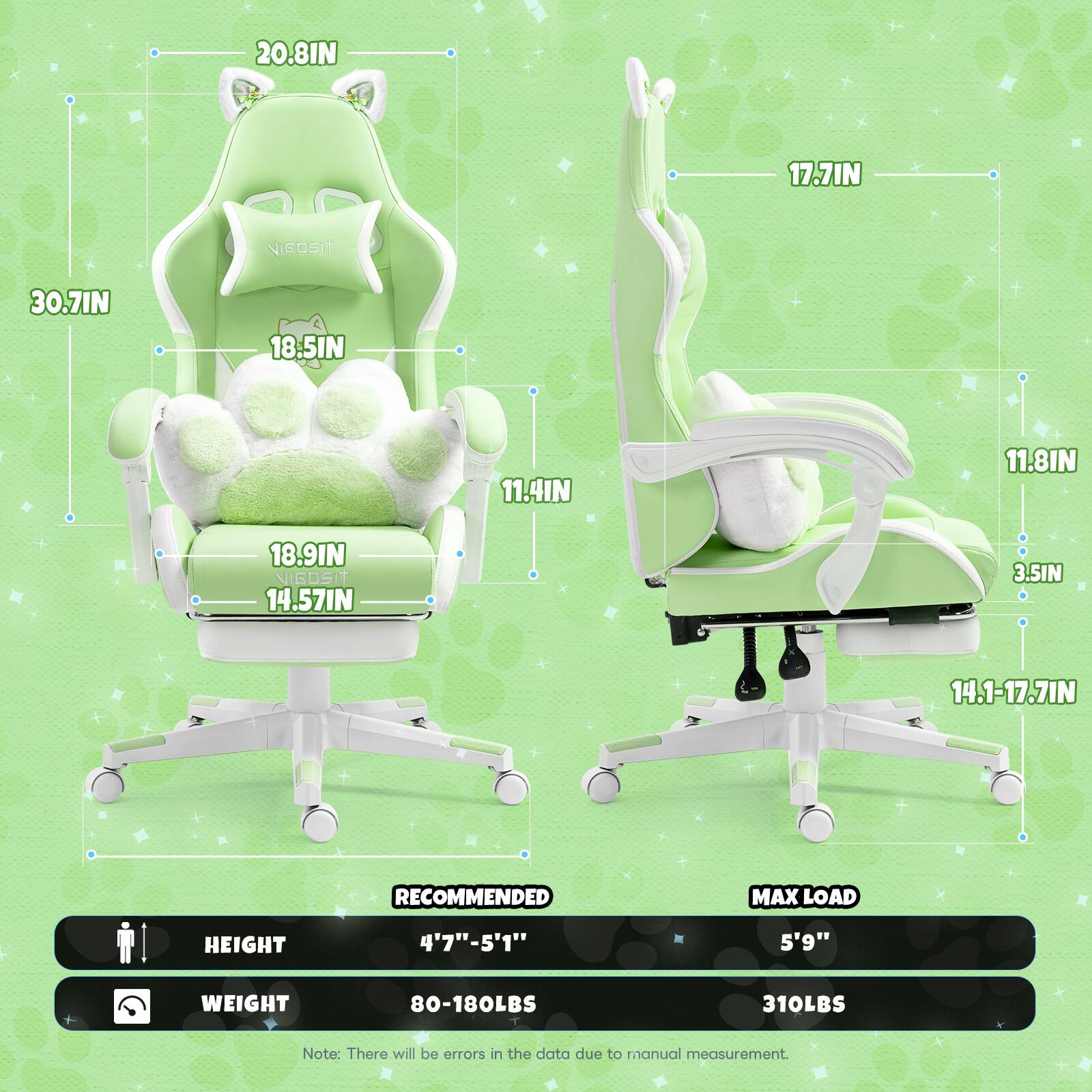 Sure, here is the corrected and grouped text from the image:

---

**Dimensions:**

- **Height:** 20.8 IN
- **Width:** 30.7 IN
- **Depth:** 18.5 IN
- **Seat Height:** 11.4 IN
- **Armrest Height:** 11.8 IN
- **Back Height:** 17.7 IN
- **Seat Depth:** 18.9 IN
- **Seat Width:** 14.57 IN
- **Seat Tilt Range:** 14.1-17.7 IN
- **Cushion Height:** 3.5 IN

**Specifications:**

- **Recommended Height:** 4'7" - 5'1"
- **Recommended Weight:** 80-180 LBS
- **Max Load Height:** 5'9"
- **Max Load Weight:** 310 LBS

**Note:** There will be errors in the data due to manual measurement.

---