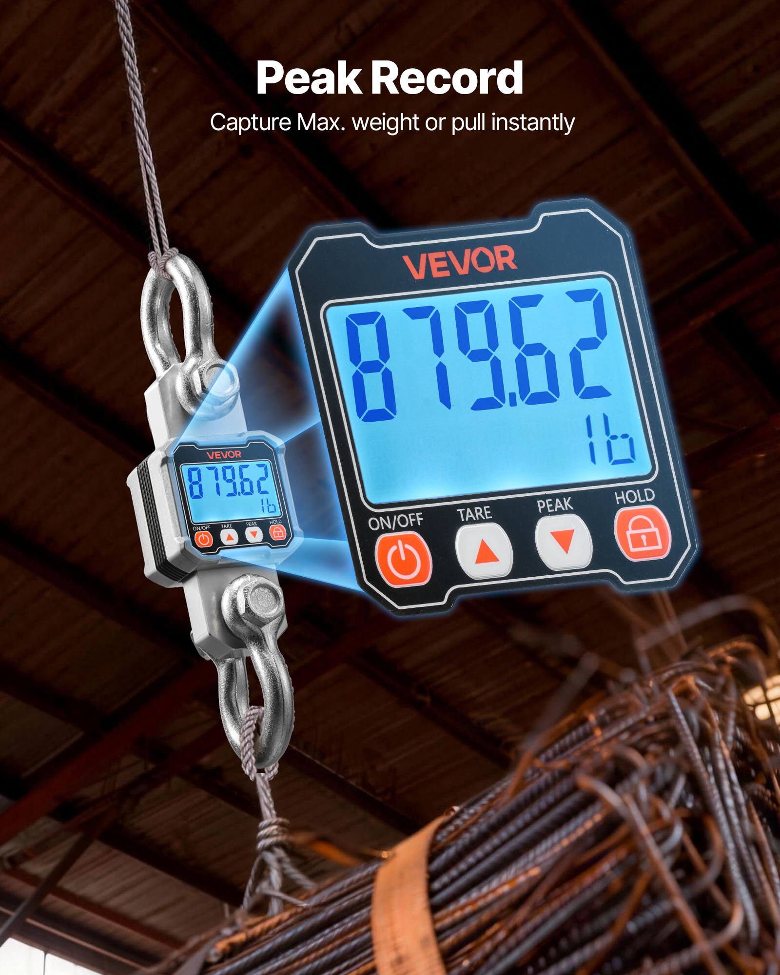 Peak Record  
Capture Max. weight or pull instantly  

VEVOR 87962  

HOLD  
TARE  
PEAK  
ON/OFF  

879.62 lb