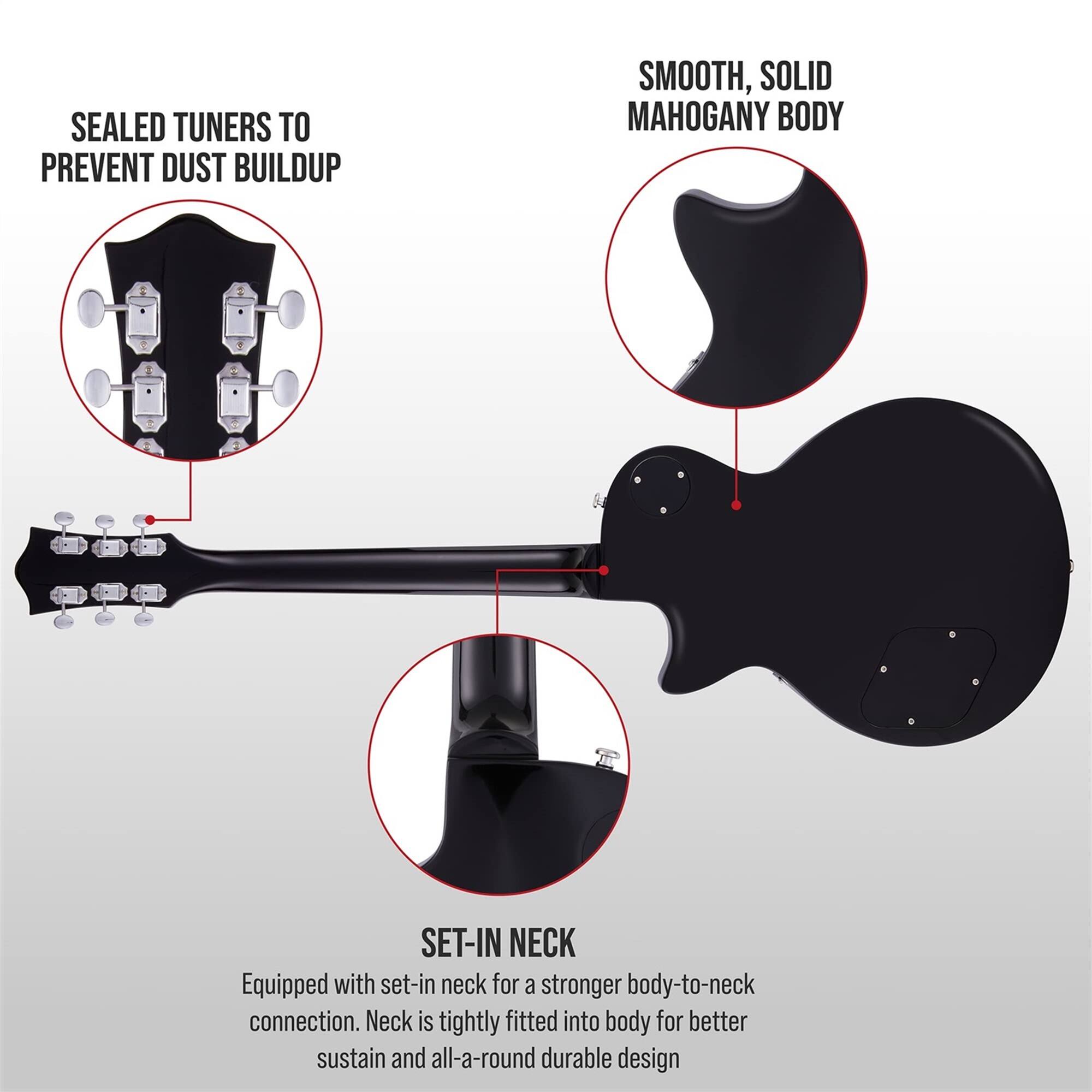 SEALED TUNERS TO PREVENT DUST BUILDUP
SMOOTH, SOLID MAHOGANY BODY
SET-IN NECK Equipped with set-in neck for a stronger body-to-neck connection. Neck is tightly fitted into body for better sustain and all-a-round durable design