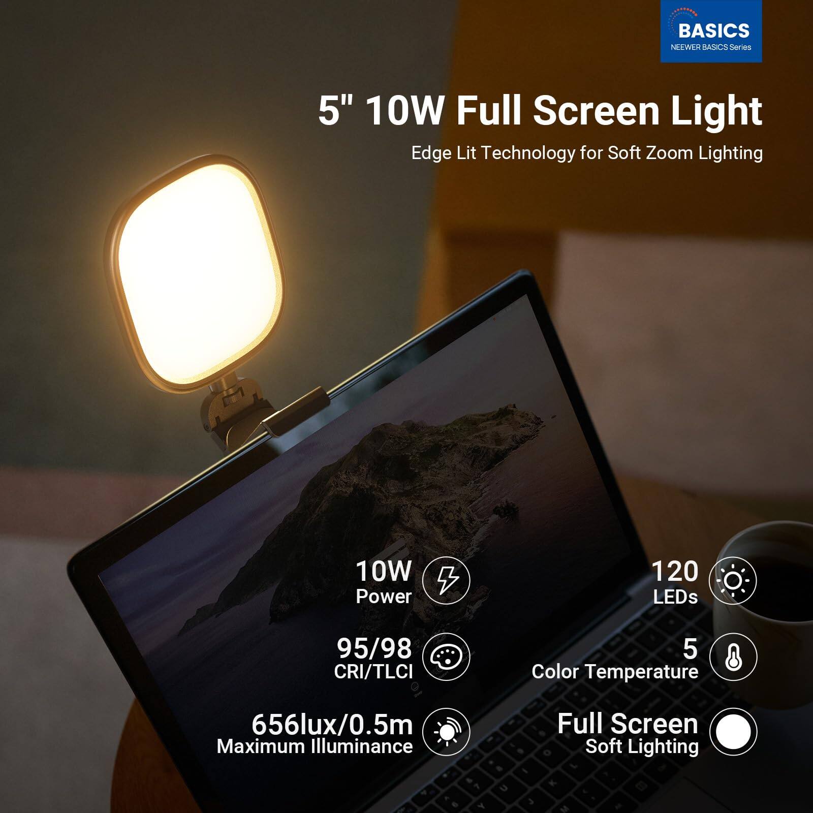 BASICS NEWEER BASICS Series  
5" 10W Full Screen Light  
Edge Lit Technology for Soft Zoom Lighting  
10W Power  
120 LEDs  
95/98 CRI/TLCI  
5 Color Temperature  
656lux/0.5m Maximum Illuminance  
Full Screen Soft Lighting