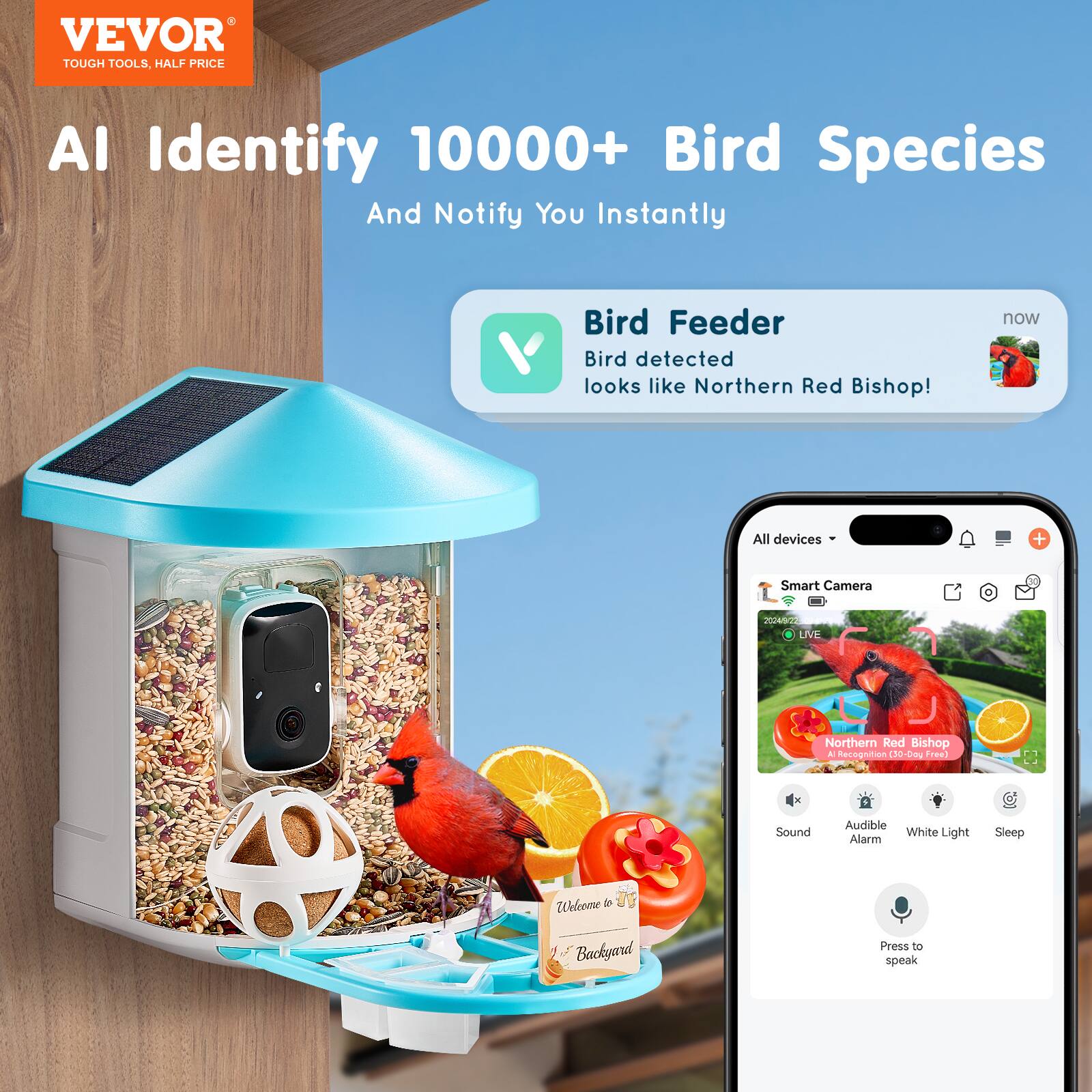 VEVOR  
TOUGH TOOLS, HALF PRICE  

AI Identify 10000+ Bird Species  
And Notify You Instantly  

Bird Feeder  
Bird detected  
looks like Northern Red Bishop!  

All devices + Smart Camera  
Northern Red Bishop  
AI Recognition (100+ Birds Free)  

Sound  
Audible Alarm  
White Light  
Sleep  

Press to speak  

Welcome to  
My Backyard