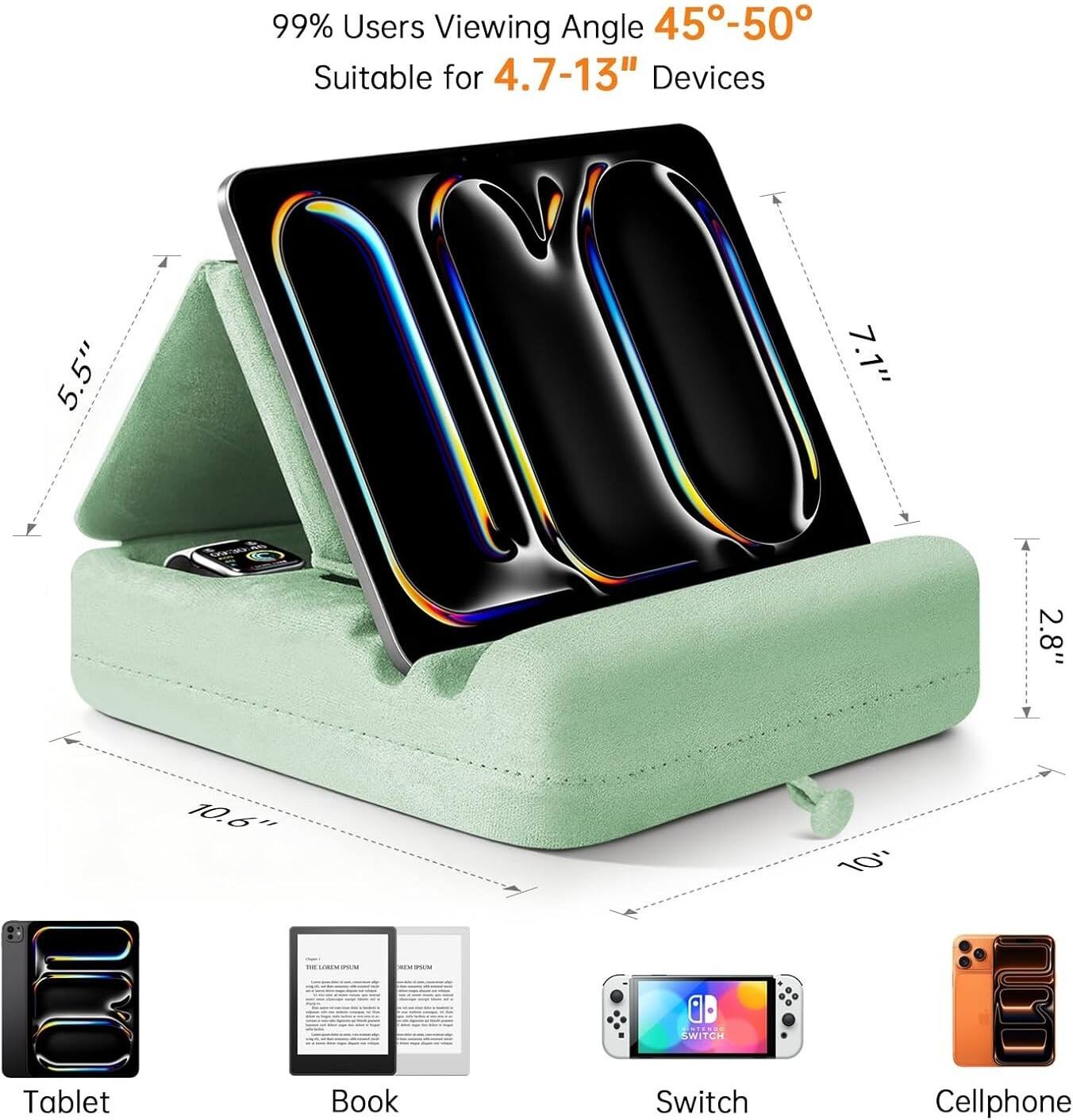 99% Users Viewing Angle 45°-50°  
Suitable for 4.7-13" Devices  

5.5"  
7.1"  
2.8"  
10.6"  
10"  

Tablet  
Book  
Switch  
Cellphone