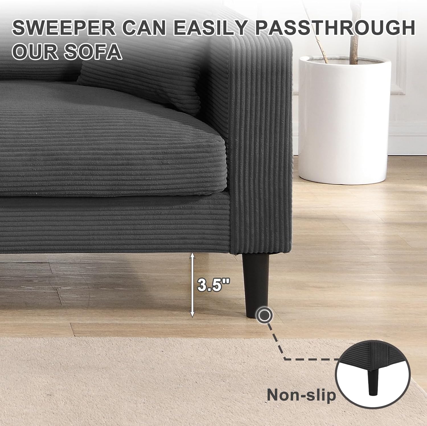 Sweeper can easily pass through our sofa  
3.5" Non-slip