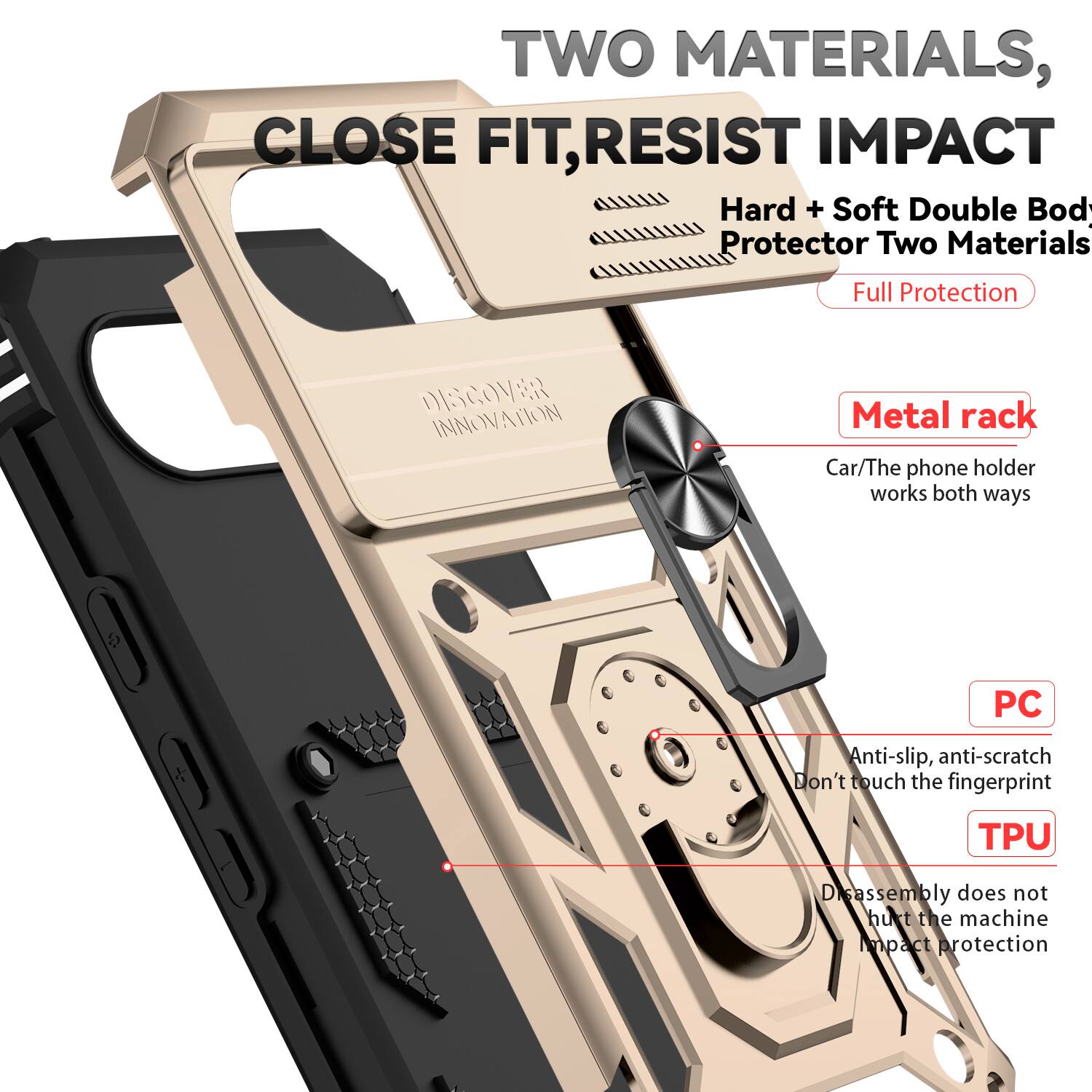 TWO MATERIALS, CLOSE FIT, RESIST IMPACT  
Hard + Soft Double Body Protector Two Materials  
Full Protection  

DISCOVER INNOVATION  

Metal rack  
Car/The phone holder works both ways  

PC  
Anti-slip, anti-scratch  
Don't touch the fingerprint  

TPU  
Disassembly does not hurt the machine  
Impact protection