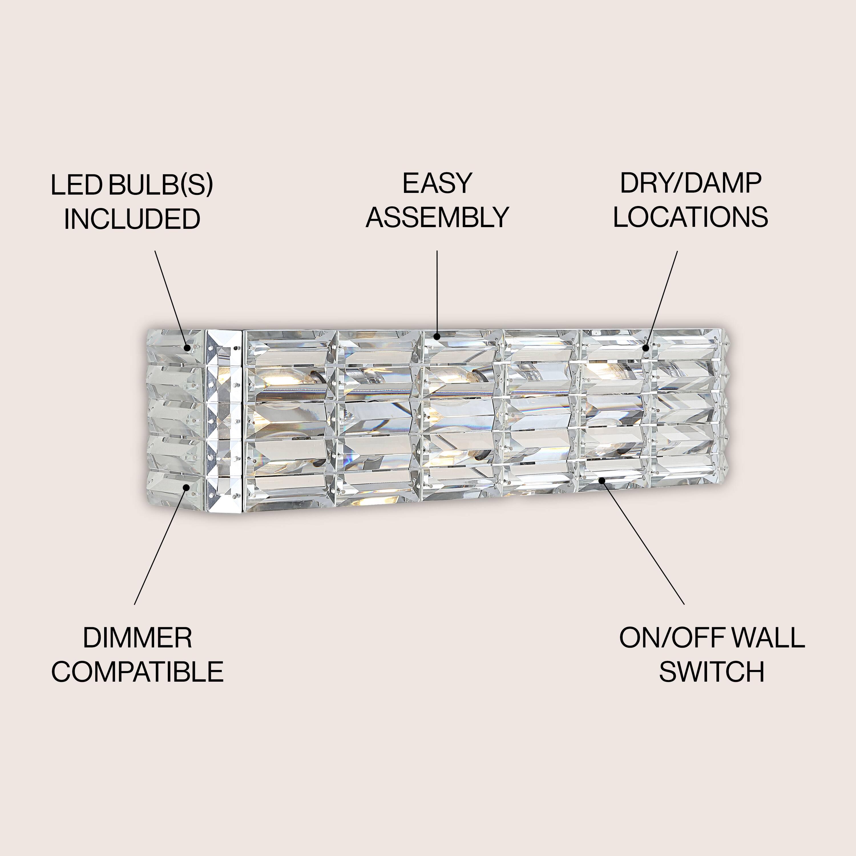 LED BULB(S) INCLUDED  
EASY ASSEMBLY  
DRY/DAMP LOCATIONS  
DIMMER COMPATIBLE  
ON/OFF WALL SWITCH