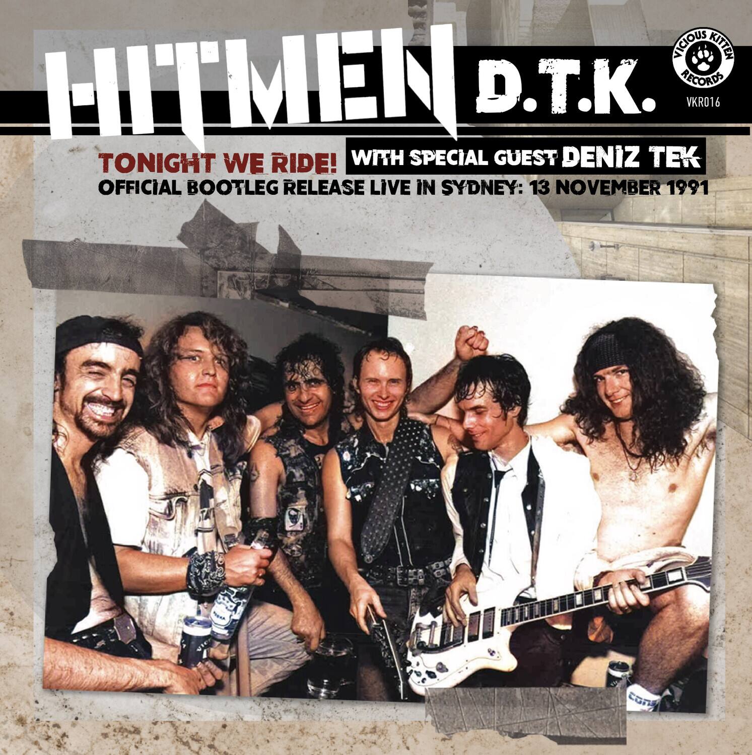 HITMEN D.T.K.

TONIGHT WE RIDE!  
WITH SPECIAL GUEST DENIZ TEK  
OFFICIAL BOOTLEG RELEASE LIVE IN SYDNEY: 13 NOVEMBER 1991

VICIOUS KITTEN RECORDS  
VKR016