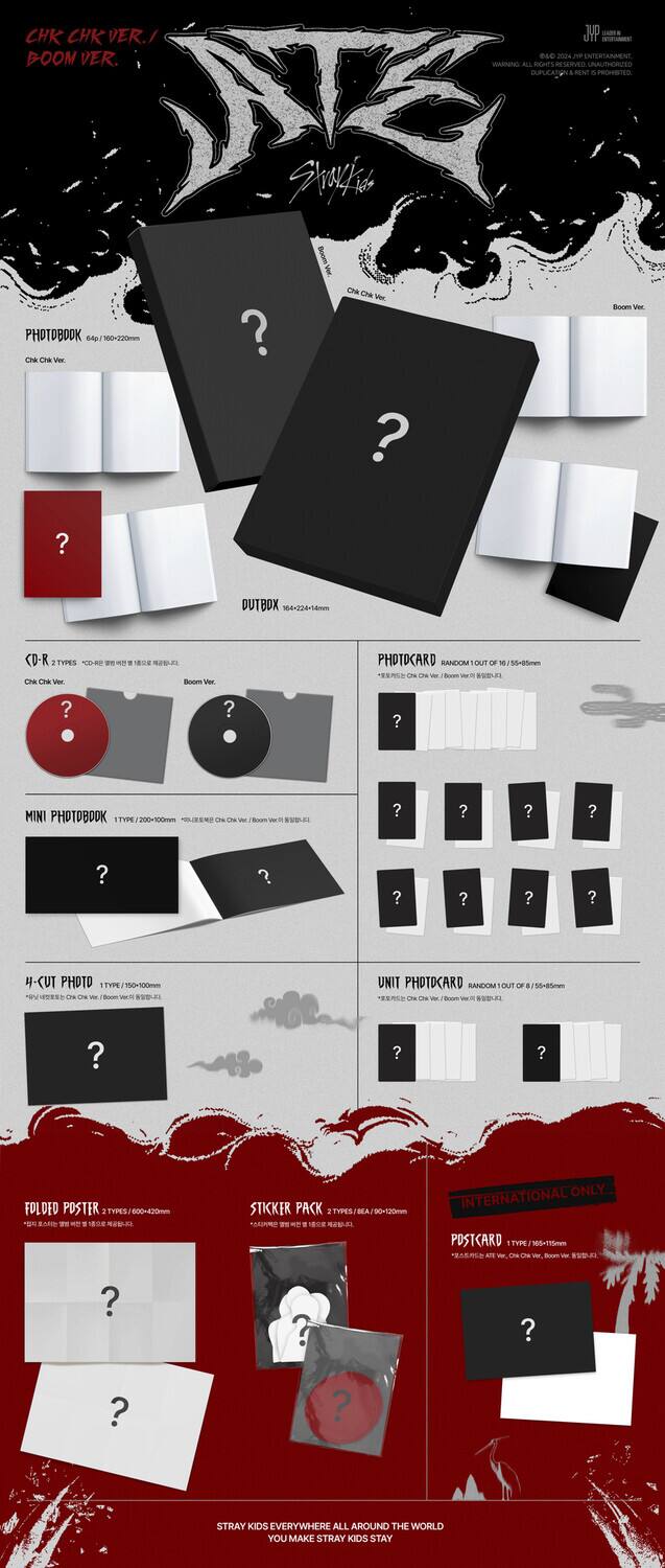 Sure, here is the corrected and grouped text from the image:

---

**CHK CHK VER. / BOOM VER.**

**PHOTOBOOK**
- CHK CHK VER. / BOOM VER.
- CHK CHK VER. / BOOM VER.

**CD-R**
- CHK CHK VER. / BOOM VER.

**OUTBOX**
- CHK CHK VER. / BOOM VER.

**PHOTOCARD**
- CHK CHK VER. / BOOM VER.

**MINI PHOTOBOOK**
- CHK CHK VER. / BOOM VER.

**4-CUT PHOTO**
- CHK CHK VER. / BOOM VER.

**UNIT PHOTOCARD**
- CHK CHK VER. / BOOM VER.

**FOLDED POSTER**
- CHK CHK VER. / BOOM VER.

**STICKER PACK**
- CHK CHK VER. / BOOM VER.

**INTERNATIONAL ONLY POSTCARD**
- CHK CHK VER. / BOOM VER.

**STRAY KIDS EVERYWHERE ALL AROUND THE WORLD**
- YOU MAKE STRAY KIDS STAY

---

This text is organized based on the items listed in the image.