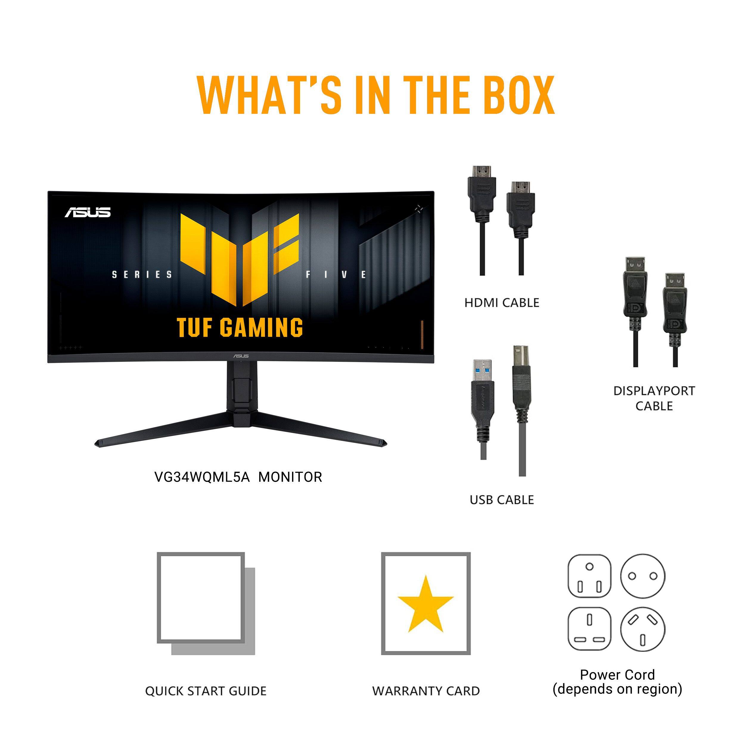 WHAT'S IN THE BOX ASUS SERIES FIVE I V e TUF GAMING HDMI CABLE DISPLAYPORT CABLE VG34WQML5A MONITOR USB CABLE QUICK START GUIDE WARRANTY CARD Power Cord (depends on region)