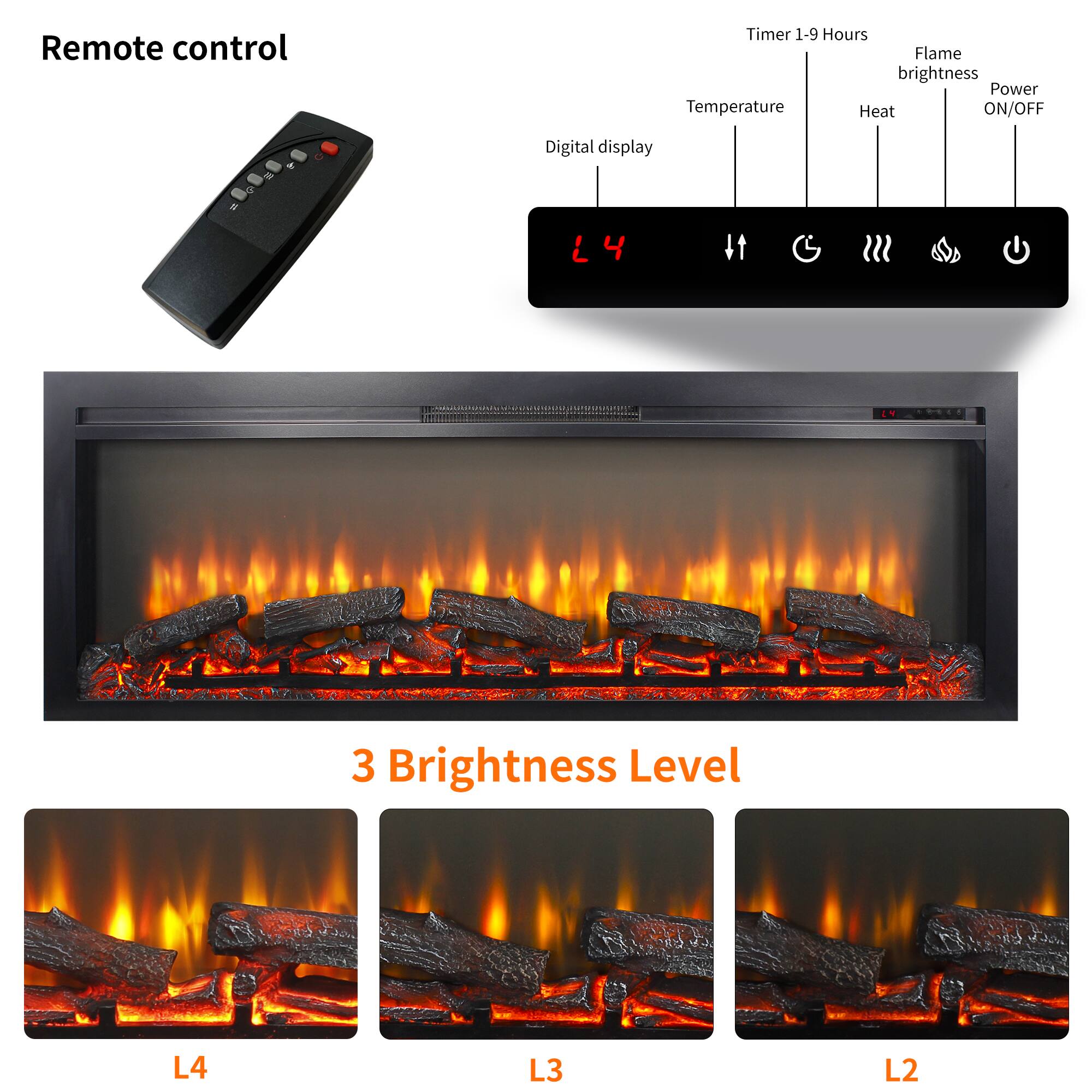Remote control

Timer 1-9 Hours  
Flame brightness  
Power  
Temperature  
Heat  
ON/OFF  

Digital display  

3 Brightness Level  
L4  
L3  
L2