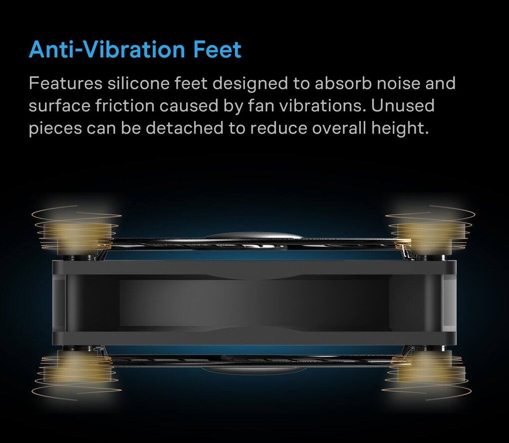 Anti-Vibration Feet

Features silicone feet designed to absorb noise and surface friction caused by fan vibrations. Unused pieces can be detached to reduce overall height.