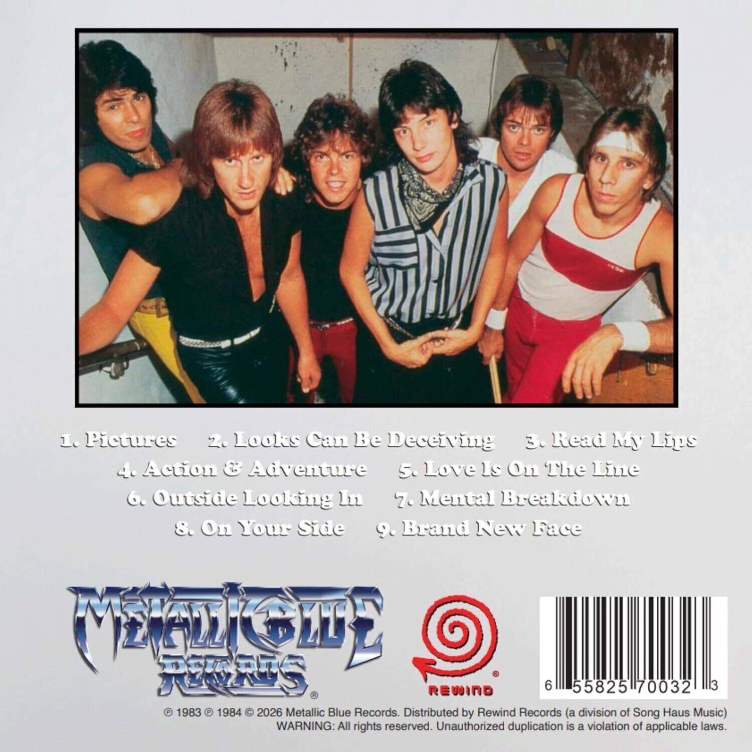 1. Pictures  
2. Looks Can Be Deceiving  
3. Read My Lips  
4. Action & Adventure  
5. Love Is On The Line  
6. Outside Looking In  
7. Mental Breakdown  
8. On Your Side  
9. Brand New Face  

Metallic Blue Records  
© 1983 © 1984 © 2026 Metallic Blue Records. Distributed by Rewind Records (a division of Song Haus Music)  
WARNING: All rights reserved. Unauthorized duplication is a violation of applicable laws.
