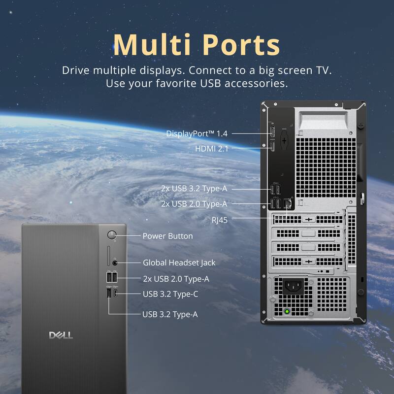 Multi Ports  
Drive multiple displays. Connect to a big screen TV. Use your favorite USB accessories.  

DisplayPort™ 1.4  
HDMI 2.1  
2x USB 3.2 Type-A  
2x USB 2.0 Type-A  
RJ45  
Power Button  
Global Headset Jack  
2x USB 2.0 Type-A  
USB 3.2 Type-C  
USB 3.2 Type-A  

DELL