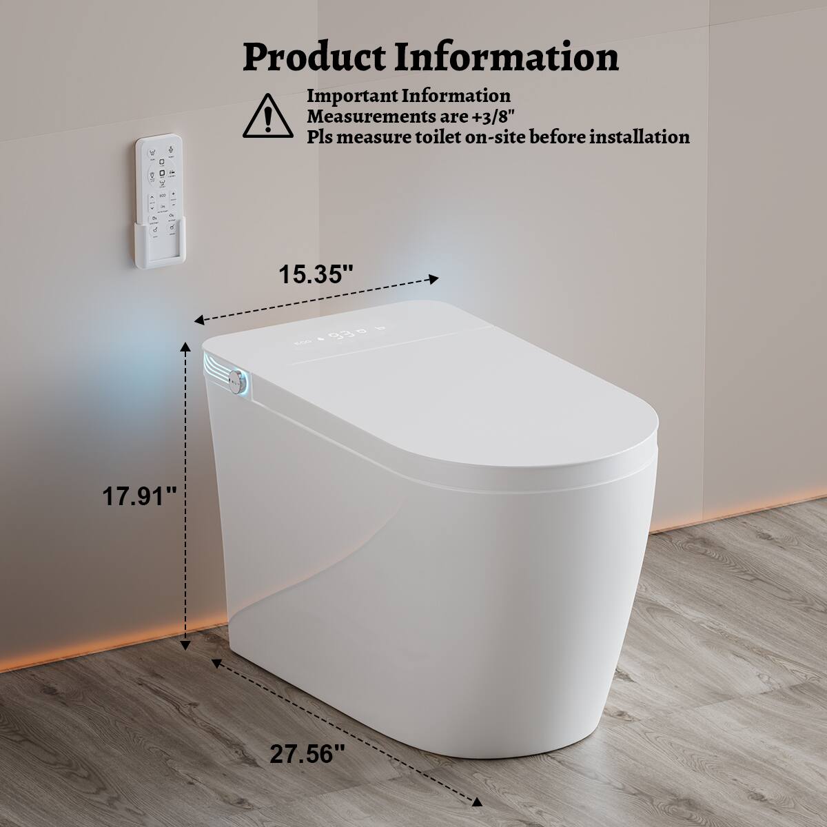 Product Information

Important Information  
Measurements are +3/8"  
Pls measure toilet on-site before installation

15.35"  
17.91"  
27.56"