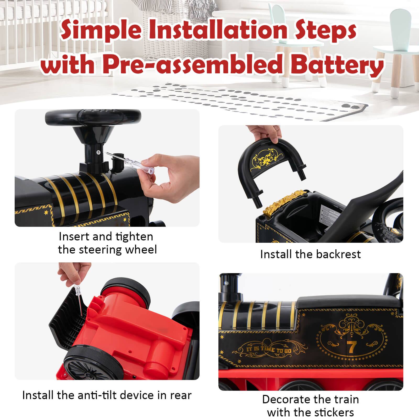 Simple Installation Steps with Pre-assembled Battery

Insert and tighten the steering wheel
Install the backrest
Install the anti-tilt device in rear
Decorate the train with the stickers
