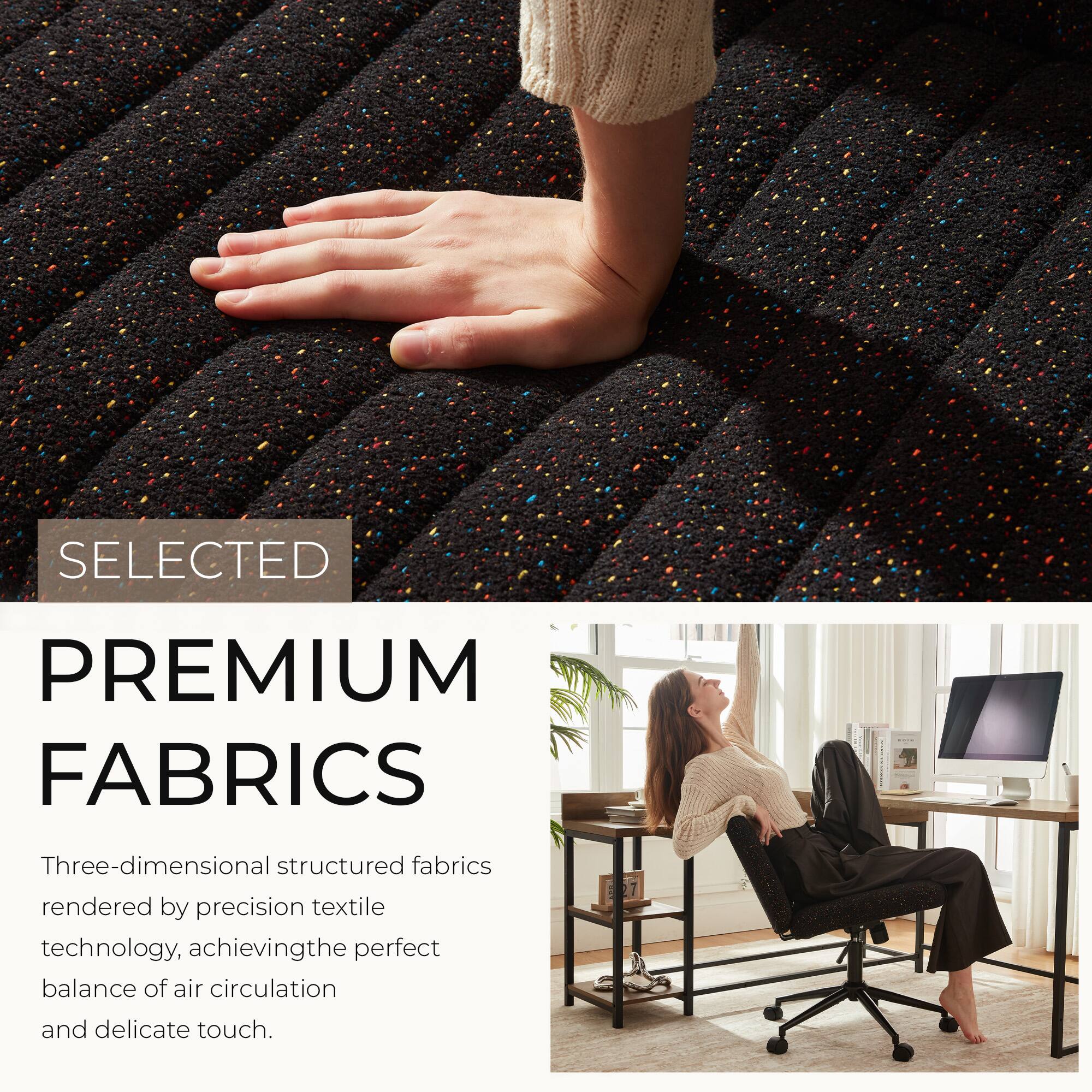 SELECTED  
PREMIUM FABRICS  
Three-dimensional structured fabrics rendered by precision textile technology, achieving the perfect balance of air circulation and delicate touch.