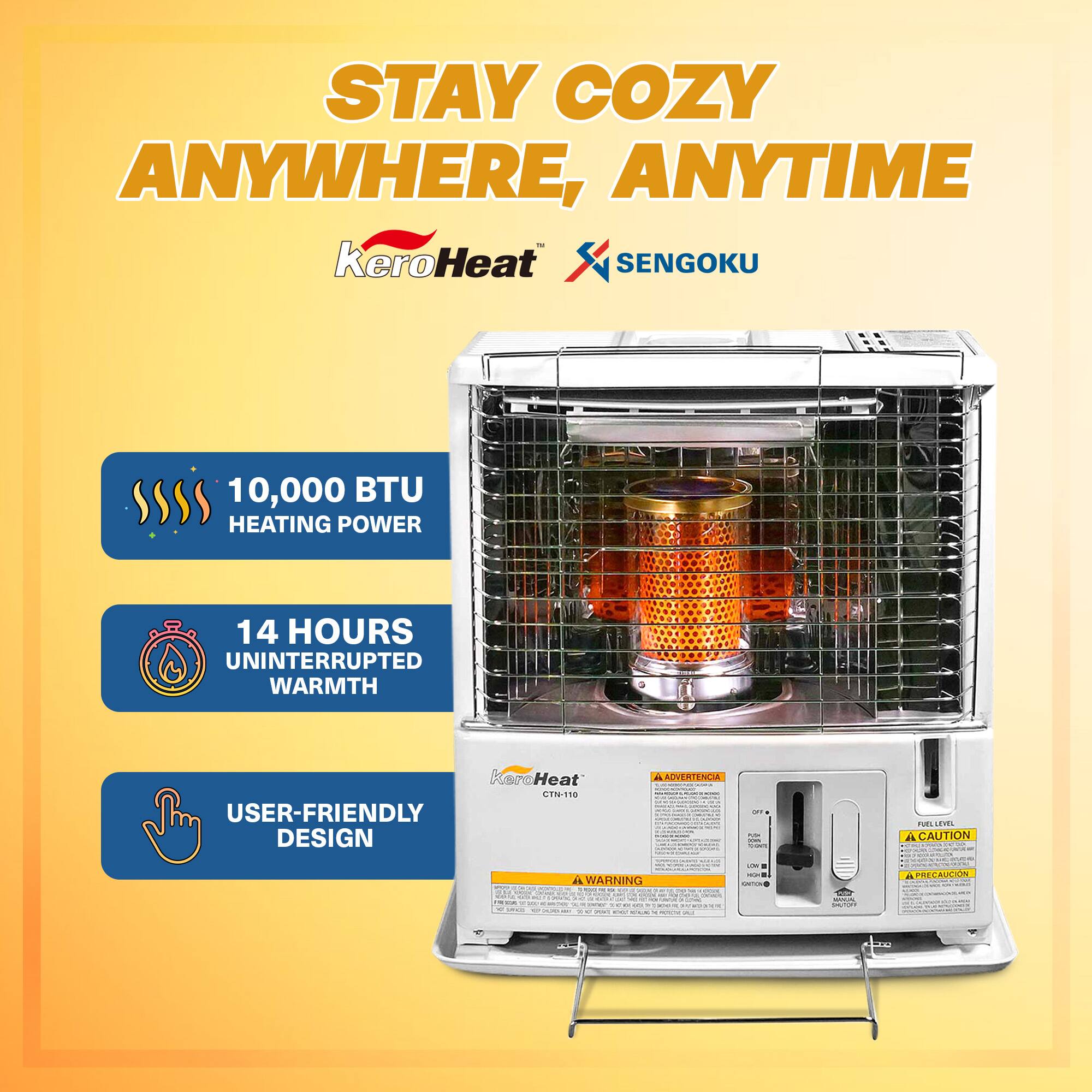 STAY COZY ANYWHERE, ANYTIME - keroHeat SENGOKU  
10,000 BTU HEATING POWER  
14 HOURS UNINTERRUPTED WARMTH  
USER-FRIENDLY DESIGN  

ADVERTENCIA  
CAUTION  
WARNING  
PRECAUCIÓN