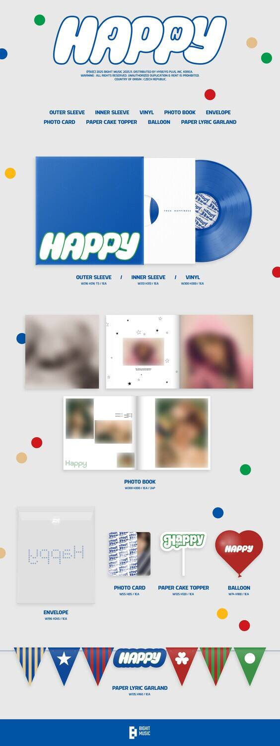 HAPPY

PUBLISHED 2023 BY BRIGHT MUSIC 2023 DISTRIBUTED BY PRIME MUSIC, INC. KOREA, REPUBLIC OF KOREA

OUTER SLEEVE | INNER SLEEVE | VINYL | PHOTO BOOK | ENVELOPE | PHOTO CARD | PAPER CAKE TOPPER | BALLOON | PAPER LYRIC GARLAND

OUTER SLEEVE - W1000 / $10 EA
INNER SLEEVE - W1000 / $10 EA
VINYL - W3000 / $30 EA
PHOTO BOOK - W1000 / $10 EA
ENVELOPE - W1000 / $10 EA
PHOTO CARD - W1000 / $10 EA
PAPER CAKE TOPPER - W1000 / $10 EA
BALLOON - W1000 / $10 EA
PAPER LYRIC GARLAND - W1000 / $10 EA

BRIGHT MUSIC