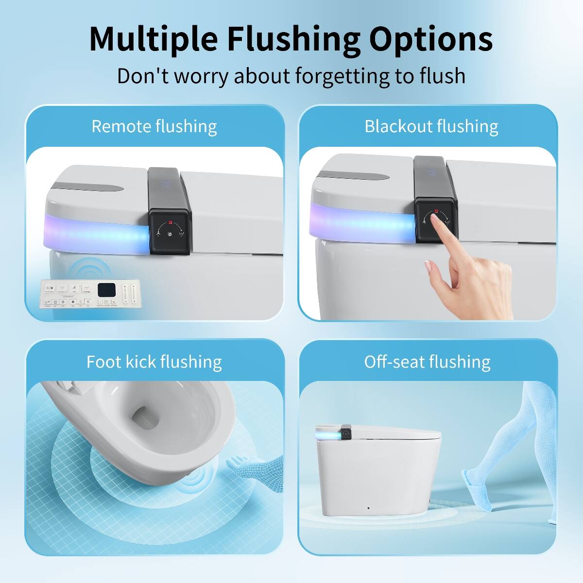 Multiple Flushing Options  
Don't worry about forgetting to flush

- Remote flushing
- Blackout flushing
- Foot kick flushing
- Off-seat flushing