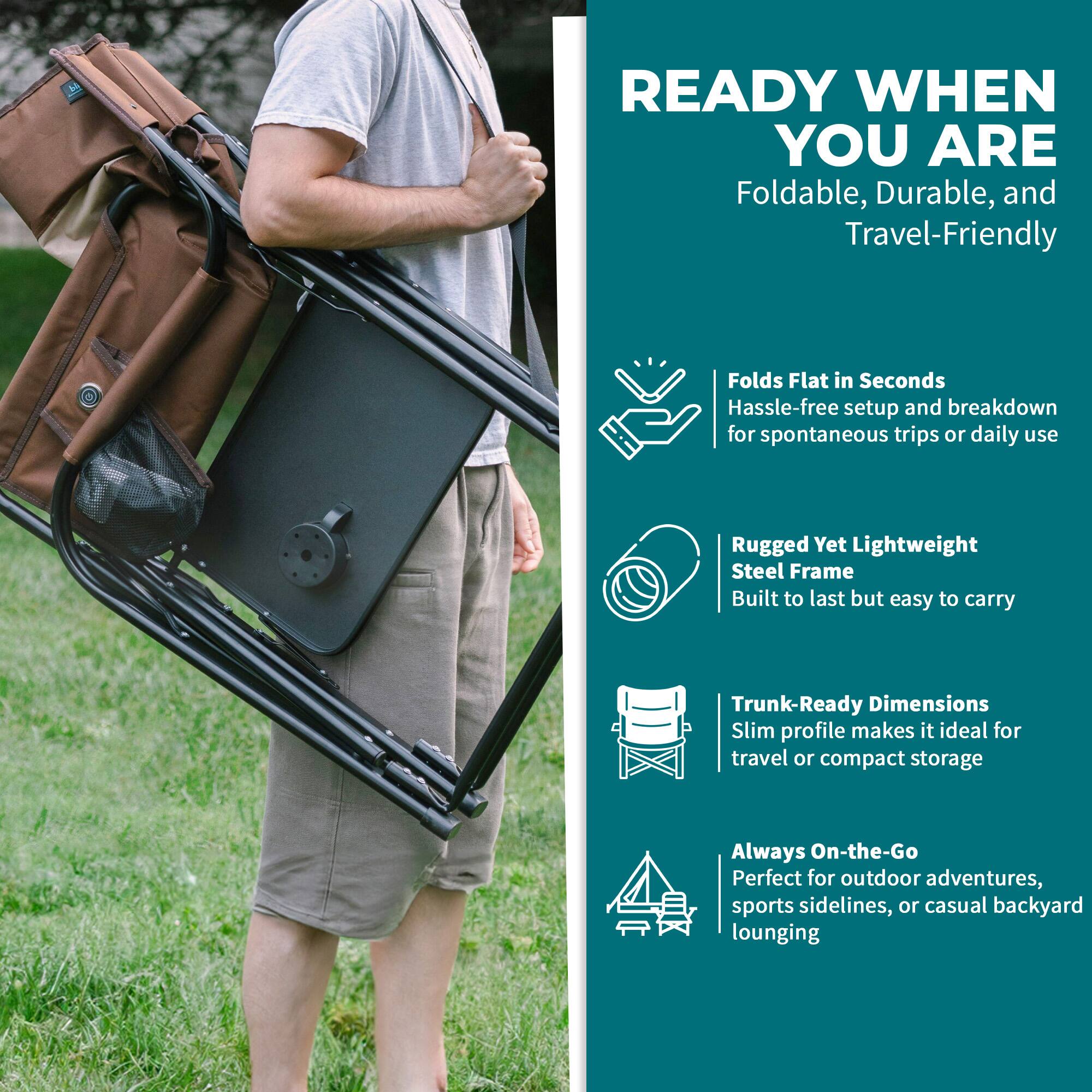 READY WHEN YOU ARE  
Foldable, Durable, and Travel-Friendly  

- Folds Flat in Seconds  
  Hassle-free setup and breakdown for spontaneous trips or daily use  

- Rugged Yet Lightweight  
  Steel Frame  
  Built to last but easy to carry  

- Trunk-Ready Dimensions  
  Slim profile makes it ideal for travel or compact storage  

- Always On-the-Go  
  Perfect for outdoor adventures, sports sidelines, or casual backyard lounging